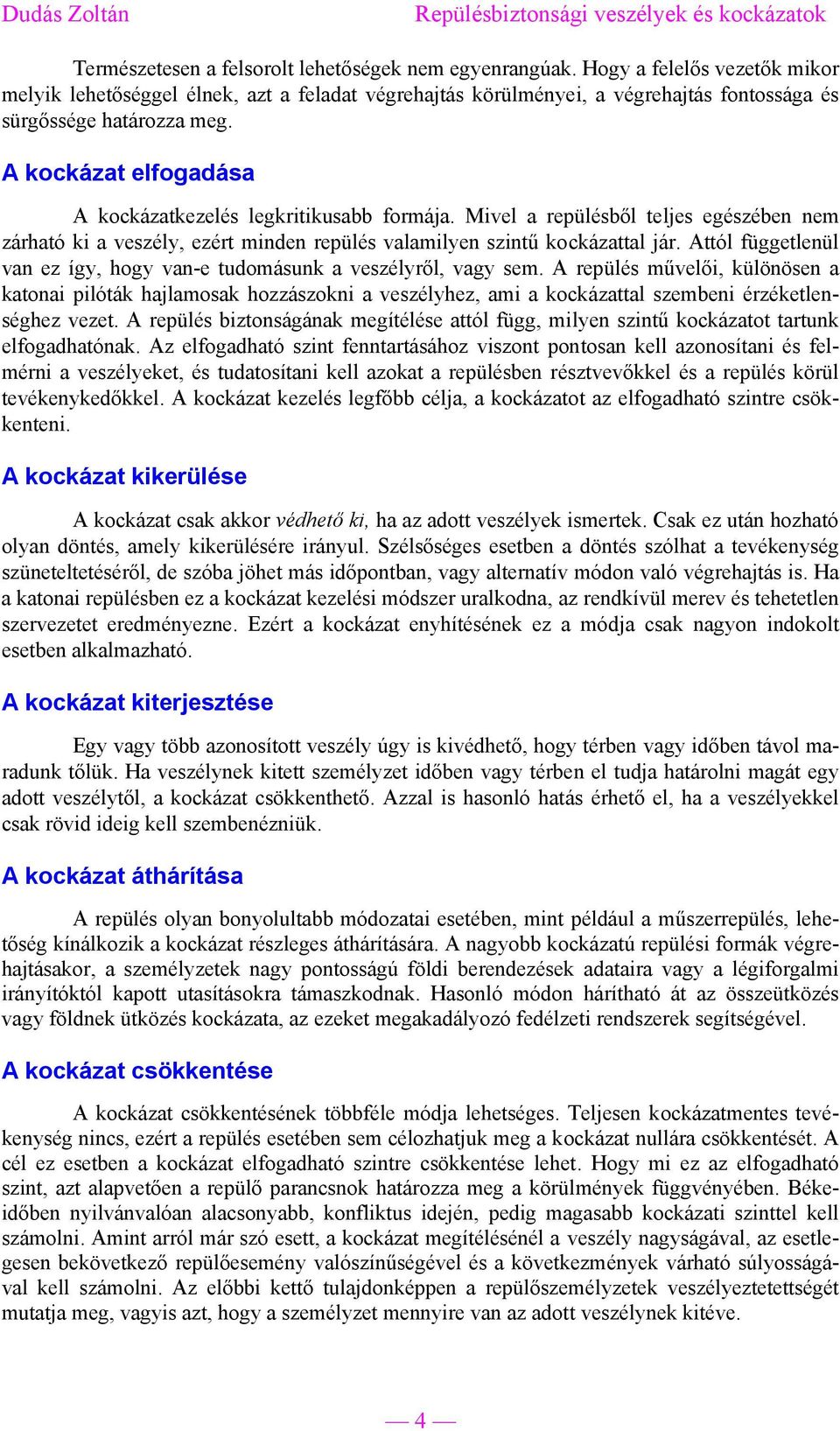 A kockázat elfogadása A kockázatkezelés legkritikusabb formája. Mivel a repülésből teljes egészében nem zárható ki a veszély, ezért minden repülés valamilyen szintű kockázattal jár.