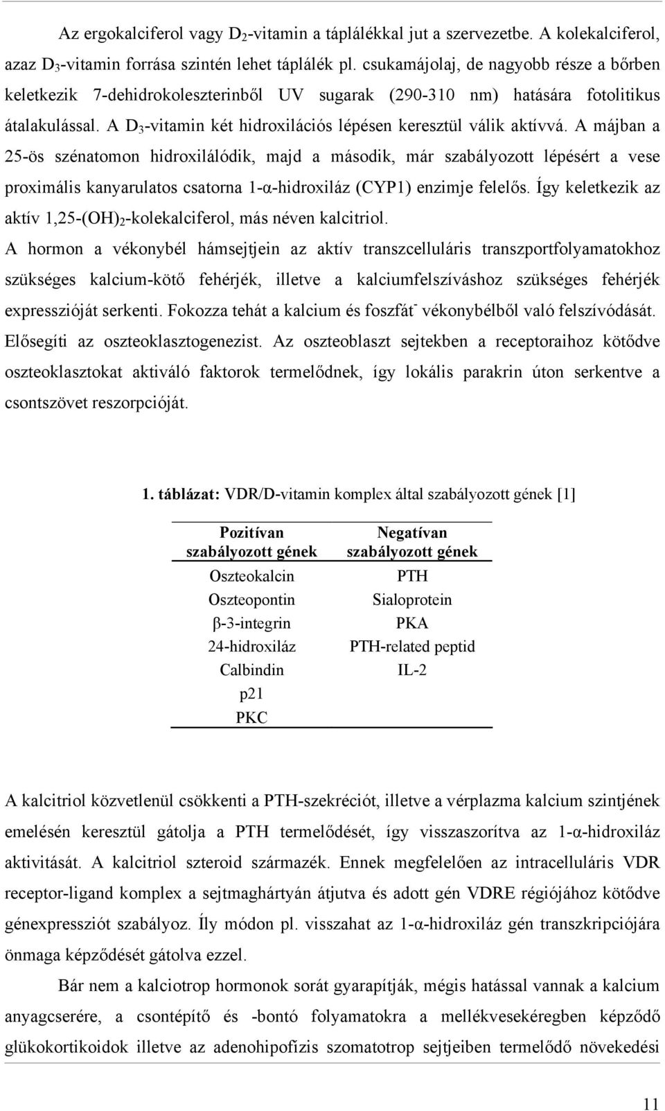 A májban a 25-ös szénatomon hidroxilálódik, majd a második, már szabályozott lépésért a vese proximális kanyarulatos csatorna 1-α-hidroxiláz (CYP1) enzimje felelős.