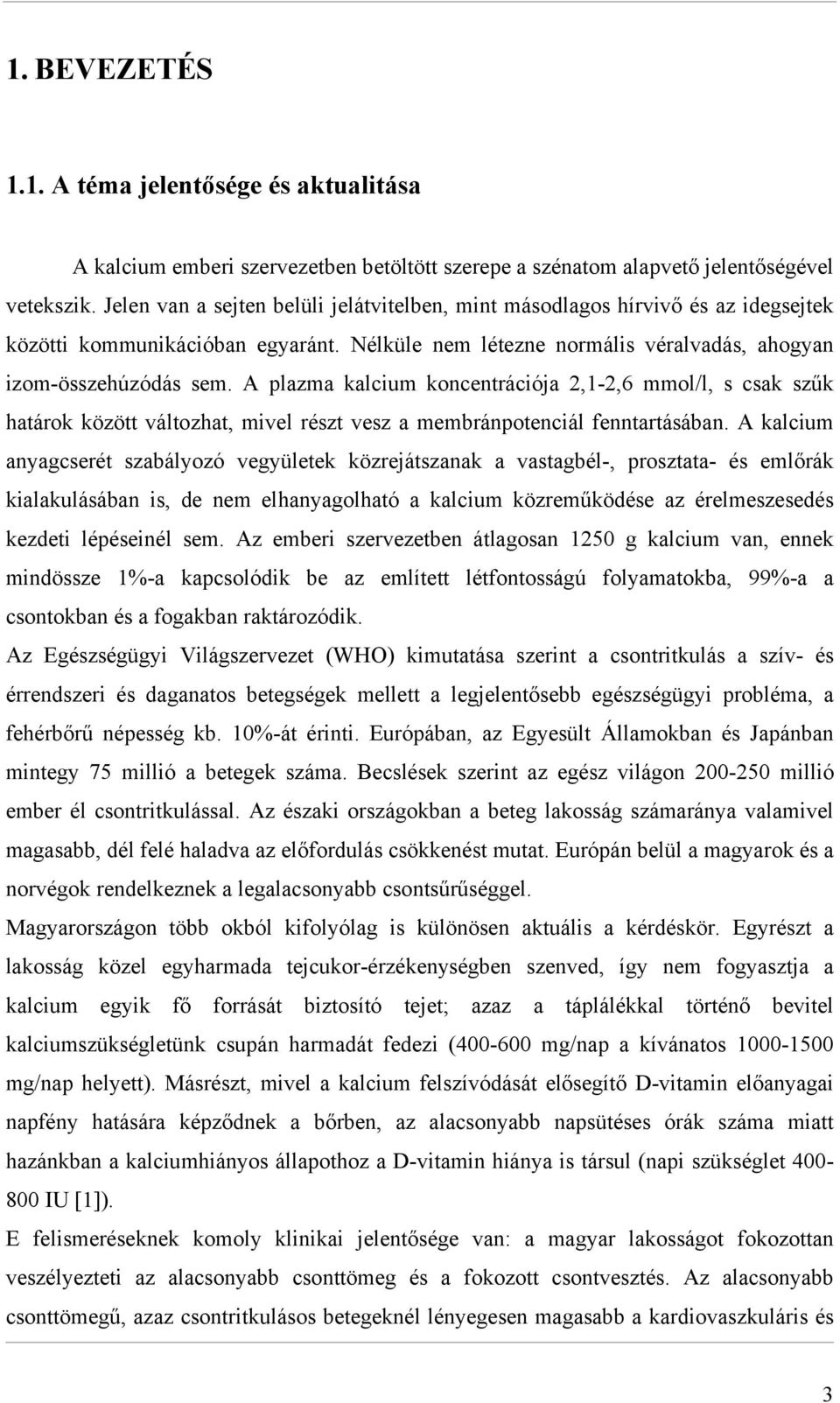 A plazma kalcium koncentrációja 2,1-2,6 mmol/l, s csak szűk határok között változhat, mivel részt vesz a membránpotenciál fenntartásában.