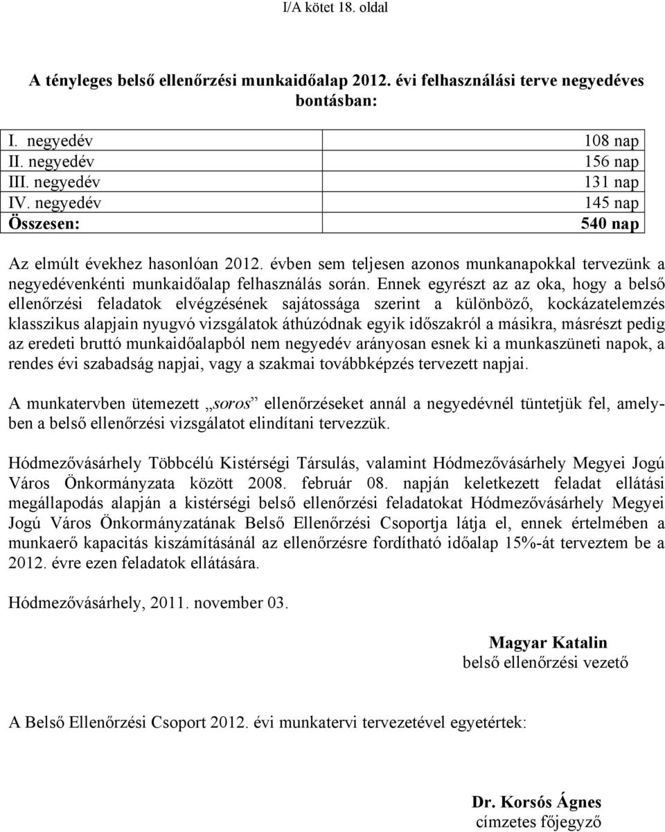 Ennek egyrészt az az oka, hogy a belső ellenőrzési feladatok elvégzésének sajátossága szerint a különböző, kockázatelemzés klasszikus alapjain nyugvó vizsgálatok áthúzódnak egyik időszakról a