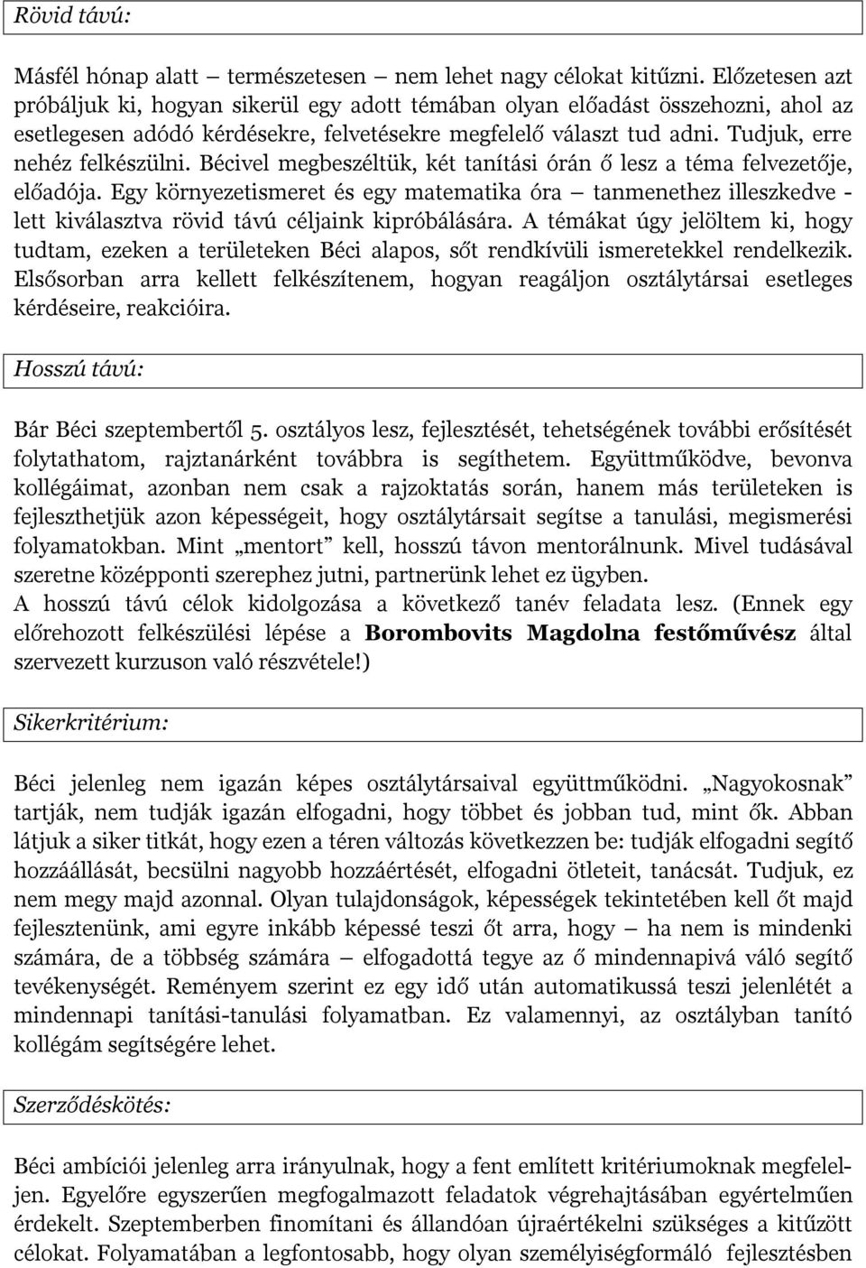 Bécivel megbeszéltük, két tanítási órán ő lesz a téma felvezetője, előadója. Egy környezetismeret és egy matematika óra tanmenethez illeszkedve - lett kiválasztva rövid távú céljaink kipróbálására.