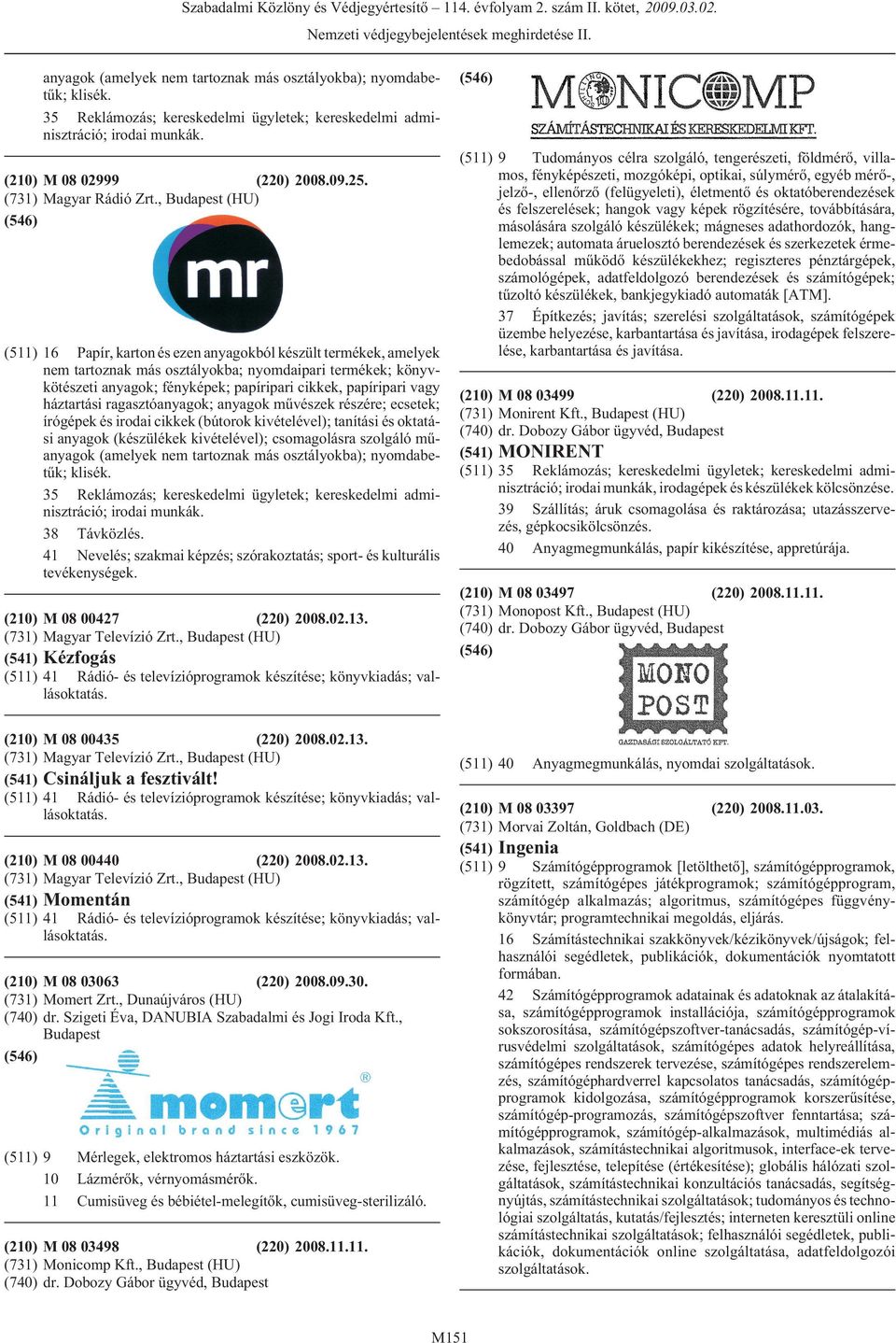 , (HU) (511) 16 Papír, karton és ezen anyagokból készült termékek, amelyek nem tartoznak más osztályokba; nyomdaipari termékek; könyvkötészeti anyagok; fényképek; papíripari cikkek, papíripari vagy