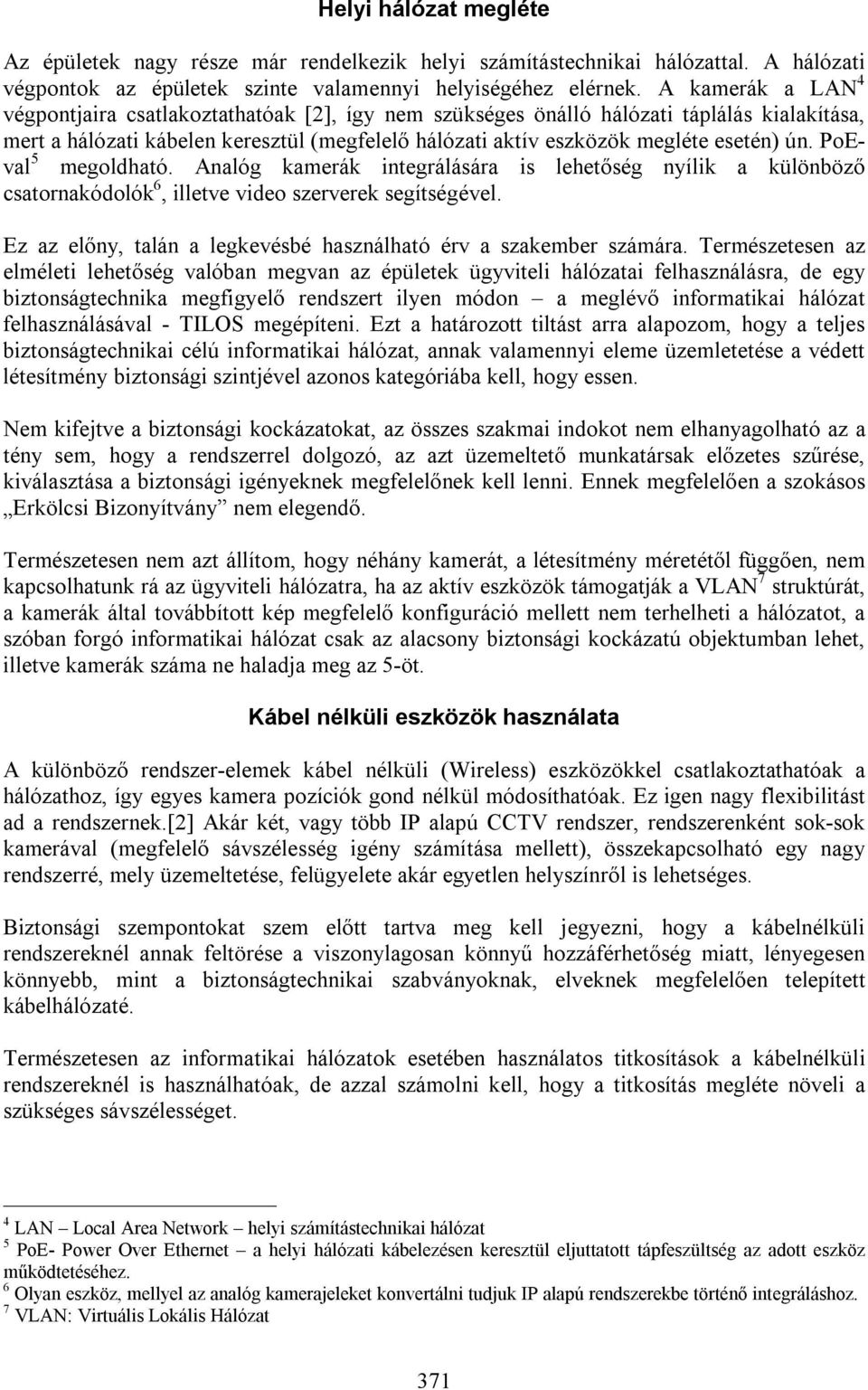 PoEval 5 megoldható. Analóg kamerák integrálására is lehetőség nyílik a különböző csatornakódolók 6, illetve video szerverek segítségével.