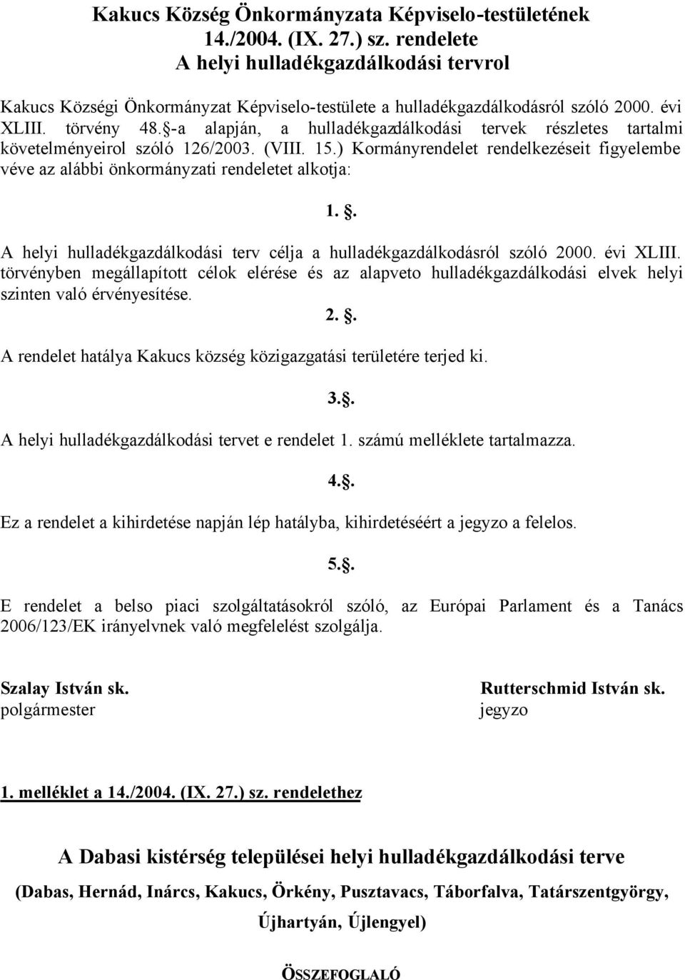 -a alapján, a hulladékgazdálkodási tervek részletes tartalmi követelményeirol szóló 126/2003. (VIII. 15.) Kormányrendelet rendelkezéseit figyelembe véve az alábbi önkormányzati rendeletet alkotja: 1.