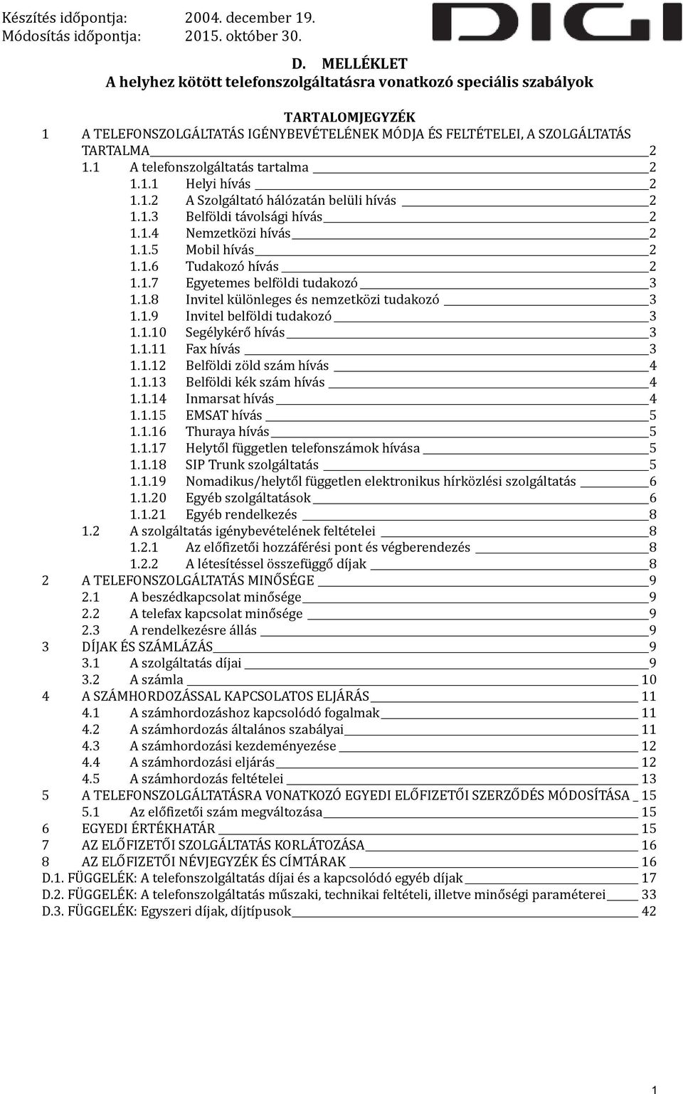 1.8 Invitel különleges és nemzetközi tudakozó 3 1.1.9 Invitel belföldi tudakozó 3 1.1.10 Segélykérő hívás 3 1.1.11 Fax hívás 3 1.1.12 Belföldi zöld szám hívás 4 1.1.13 Belföldi kék szám hívás 4 1.1.14 Inmarsat hívás 4 1.