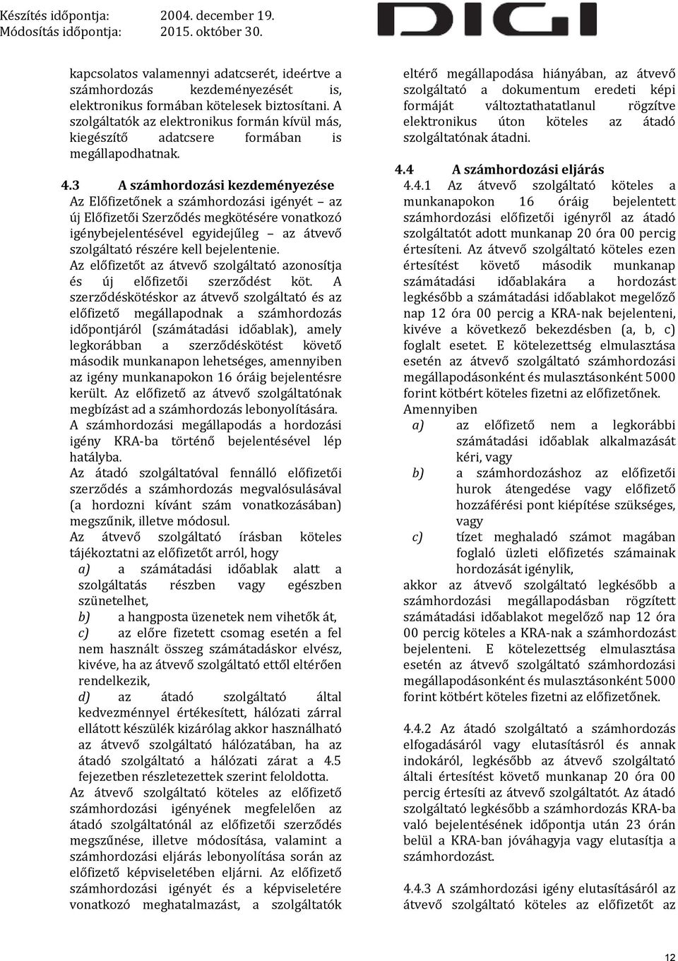 3 A számhordozási kezdeményezése Az Előfizetőnek a számhordozási igényét az új Előfizetői Szerződés megkötésére vonatkozó igénybejelentésével egyidejűleg az átvevő szolgáltató részére kell