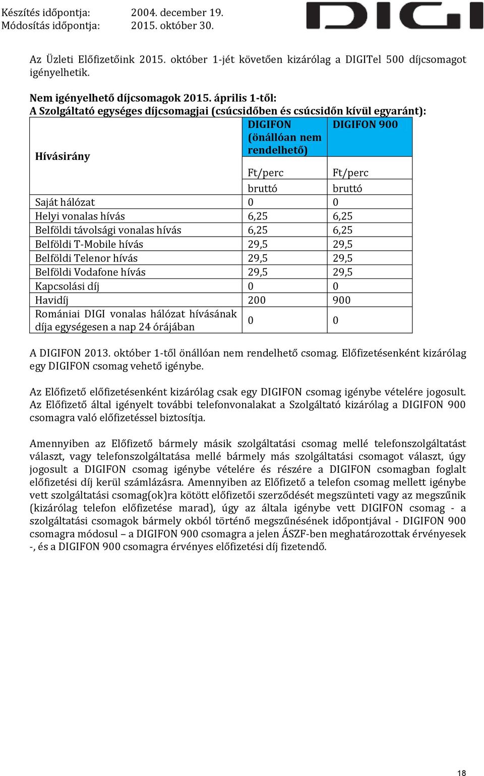 hívás 6,25 6,25 Belföldi távolsági vonalas hívás 6,25 6,25 Belföldi T-Mobile hívás 29,5 29,5 Belföldi Telenor hívás 29,5 29,5 Belföldi Vodafone hívás 29,5 29,5 Kapcsolási díj 0 0 Havidíj 200 900