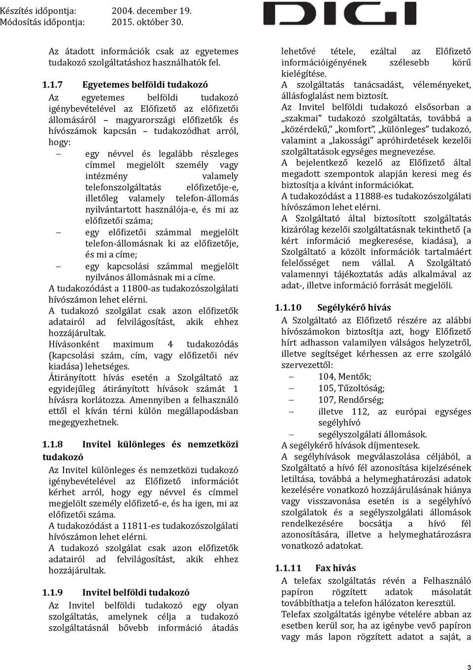 névvel és legalább részleges címmel megjelölt személy vagy intézmény valamely telefonszolgáltatás előfizetője-e, illetőleg valamely telefon-állomás nyilvántartott használója-e, és mi az előfizetői