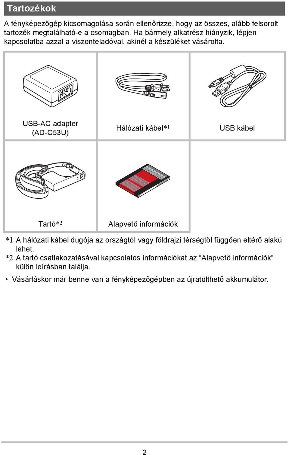 USB-AC adapter (AD-C53U) Hálózati kábel* 1 USB kábel Tartó* 2 Alapvető információk *1 A hálózati kábel dugója az országtól vagy földrajzi térségtől