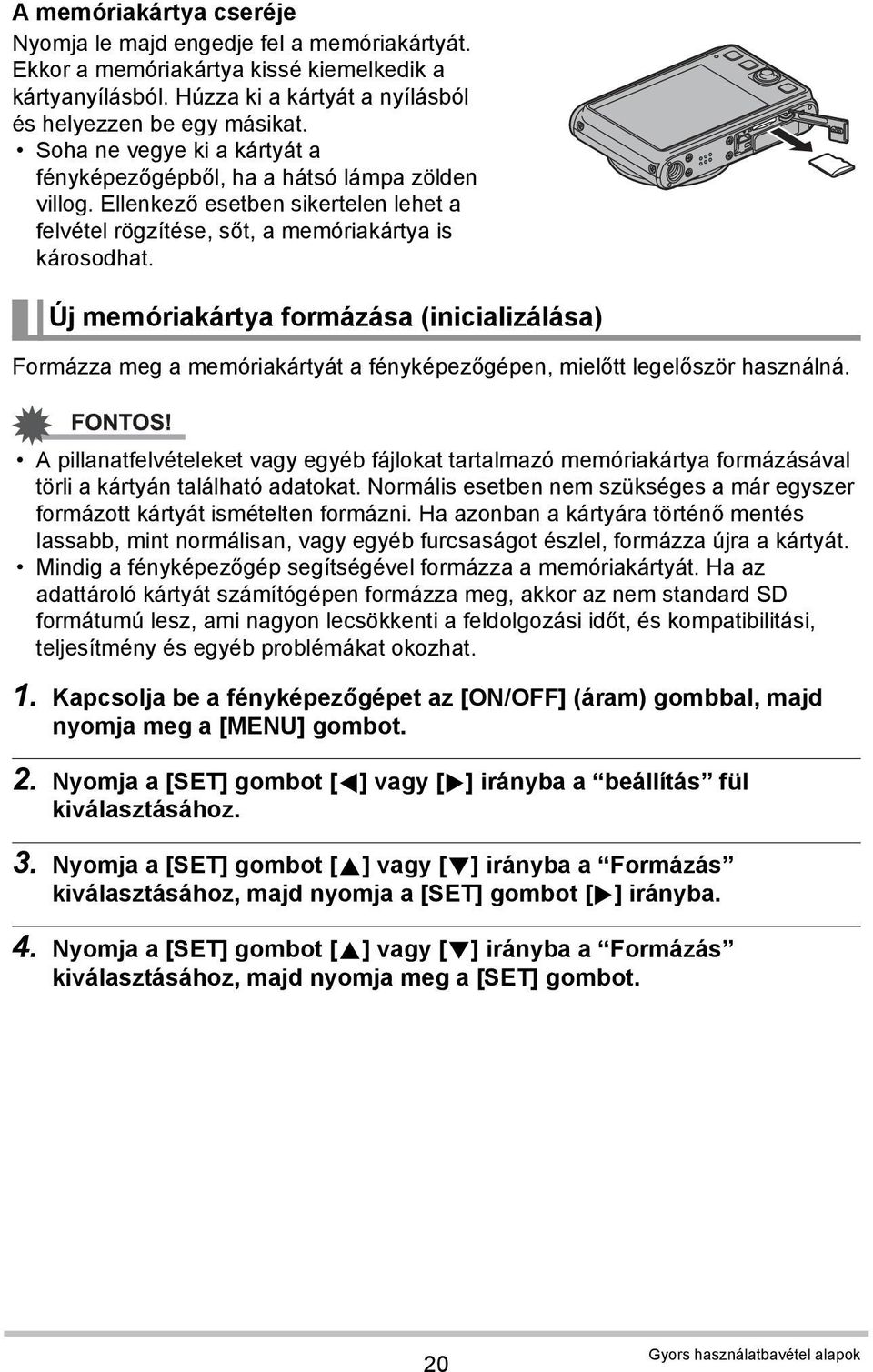 Új memóriakártya formázása (inicializálása) Formázza meg a memóriakártyát a fényképezőgépen, mielőtt legelőször használná.