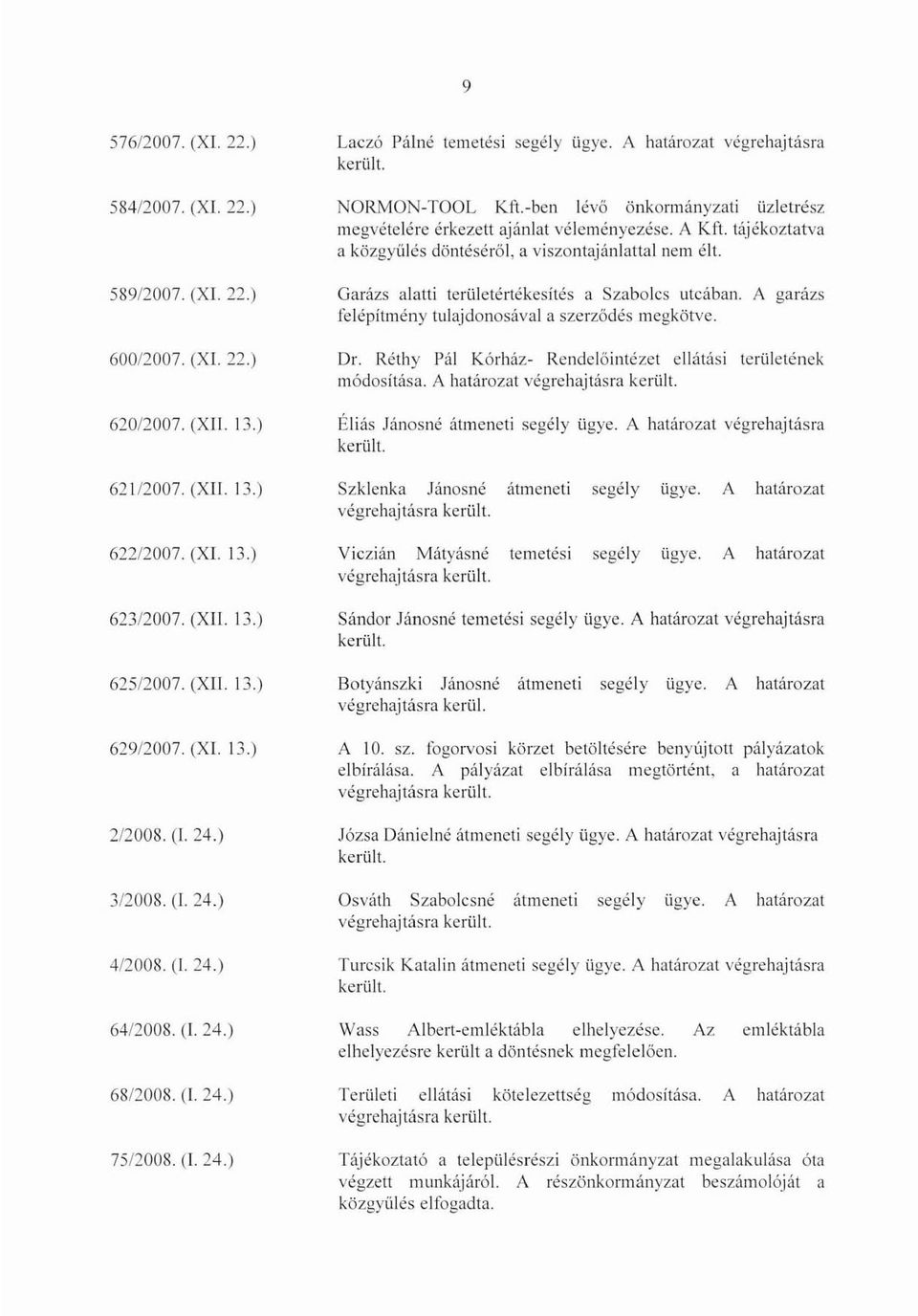 bcn lévő önkormányzati üzletrész Illegvételére érkezett ajánlat véleményezése. A Kft. tájékoztatva a közgyűlés döntéséről, a viszontajánlattal nem élt.