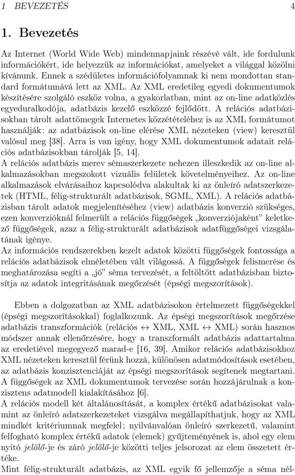 Az XML eredetileg egyedi dokumentumok készítésére szolgáló eszköz volna, a gyakorlatban, mint az on-line adatközlés egyeduralkodója, adatbázis kezelő eszközzé fejlődött.