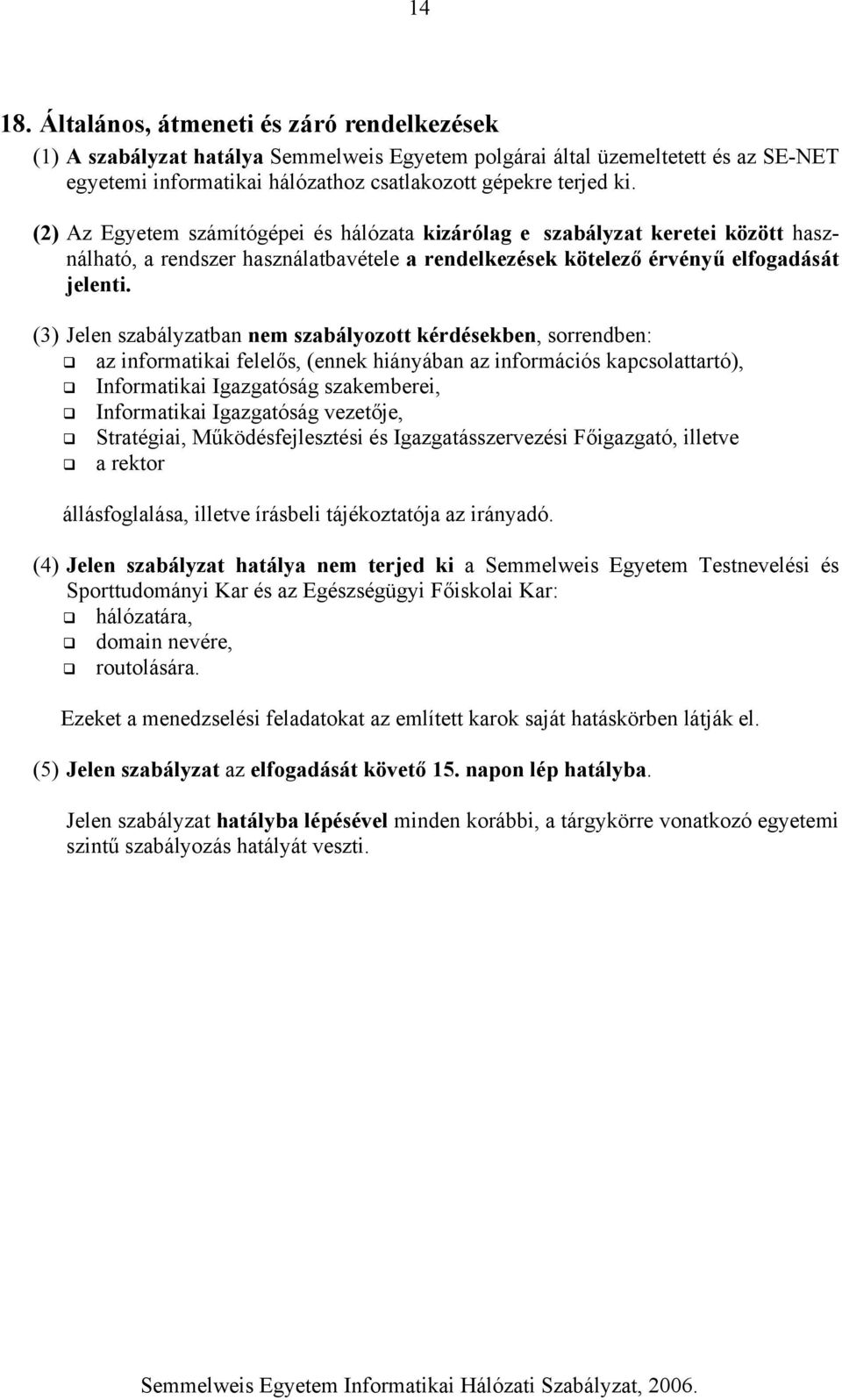 (3) Jelen szabályzatban nem szabályozott kérdésekben, sorrendben: az informatikai felelős, (ennek hiányában az információs kapcsolattartó), Informatikai Igazgatóság szakemberei, Informatikai