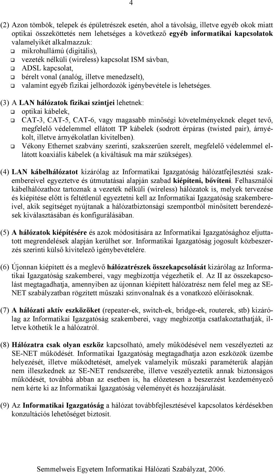 (3) A LAN hálózatok fizikai szintjei lehetnek: optikai kábelek, CAT-3, CAT-5, CAT-6, vagy magasabb minőségi követelményeknek eleget tevő, megfelelő védelemmel ellátott TP kábelek (sodrott érpáras