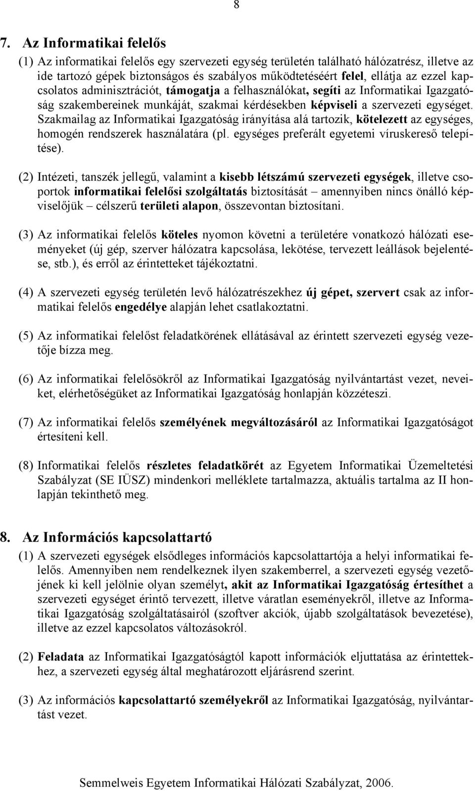 Szakmailag az Informatikai Igazgatóság irányítása alá tartozik, kötelezett az egységes, homogén rendszerek használatára (pl. egységes preferált egyetemi víruskereső telepítése).