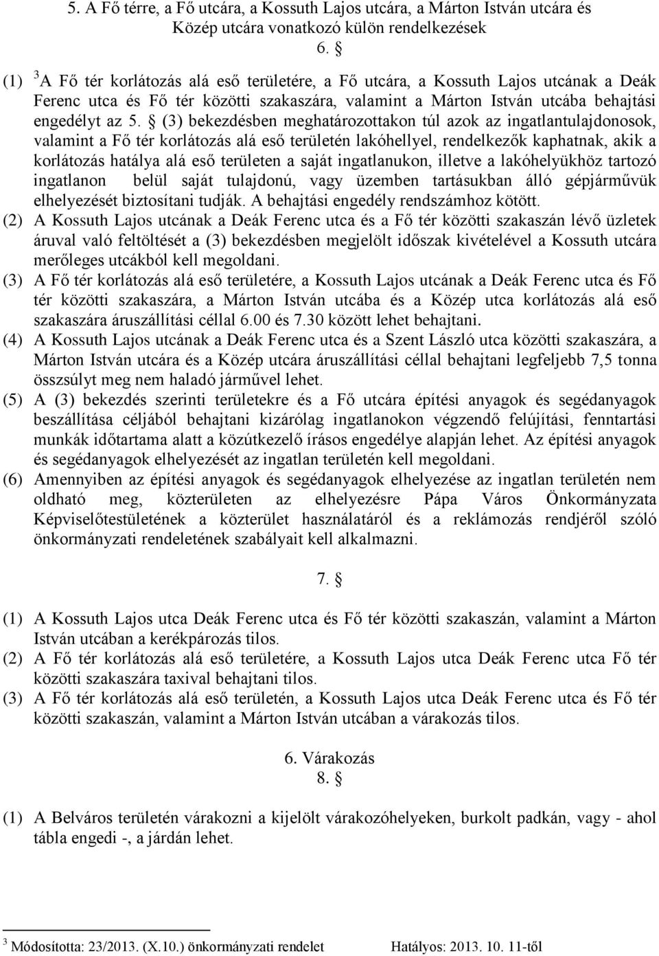 (3) bekezdésben meghatározottakon túl azok az ingatlantulajdonosok, valamint a Fő tér korlátozás alá eső területén lakóhellyel, rendelkezők kaphatnak, akik a korlátozás hatálya alá eső területen a