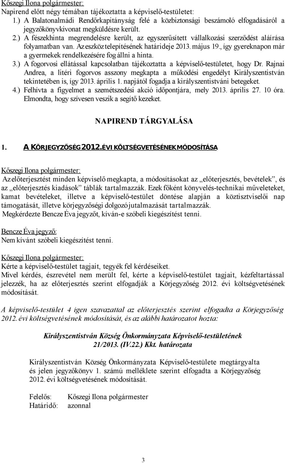 , így gyereknapon már a gyermekek rendelkezésére fog állni a hinta. 3.) A fogorvosi ellátással kapcsolatban tájékoztatta a képviselő-testületet, hogy Dr.