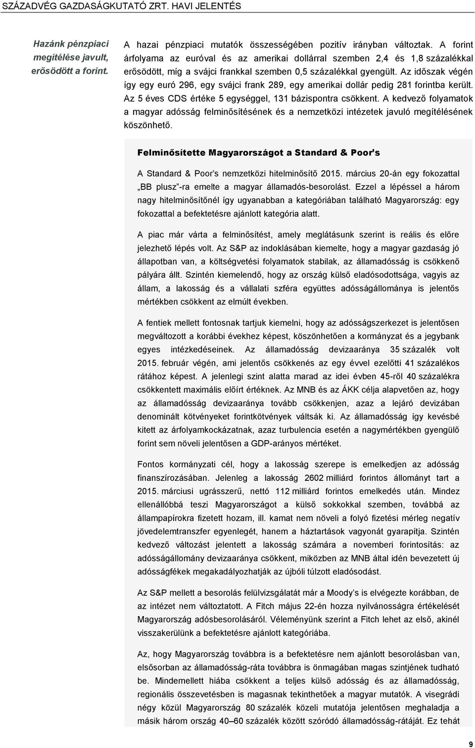 Az időszak végén így egy euró 296, egy svájci frank 289, egy amerikai dollár pedig 281 forintba került. Az 5 éves CDS értéke 5 egységgel, 131 bázispontra csökkent.