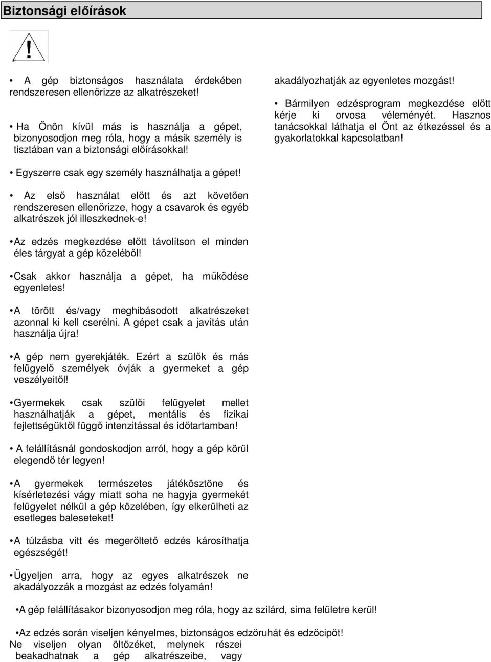 Bármilyen edzésprogram megkezdése elıtt kérje ki orvosa véleményét. Hasznos tanácsokkal láthatja el Önt az étkezéssel és a gyakorlatokkal kapcsolatban! Egyszerre csak egy személy használhatja a gépet!