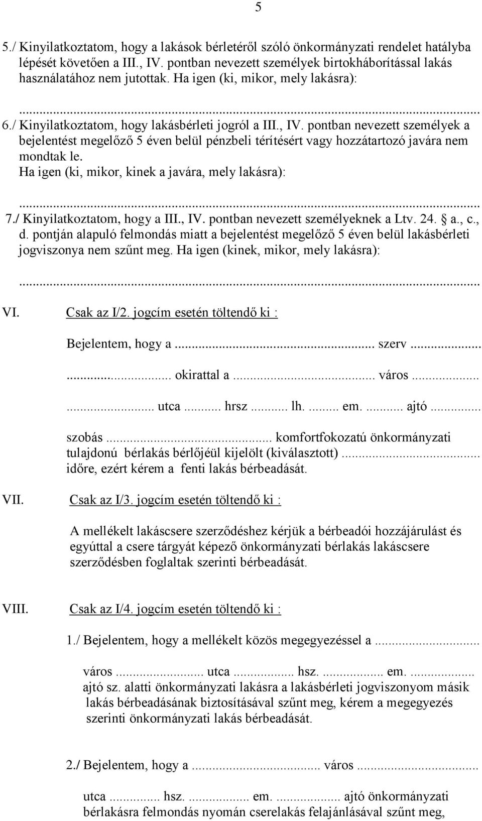 pontban nevezett személyek a bejelentést megelőző 5 éven belül pénzbeli térítésért vagy hozzátartozó javára nem mondtak le. Ha igen (ki, mikor, kinek a javára, mely lakásra): 7.