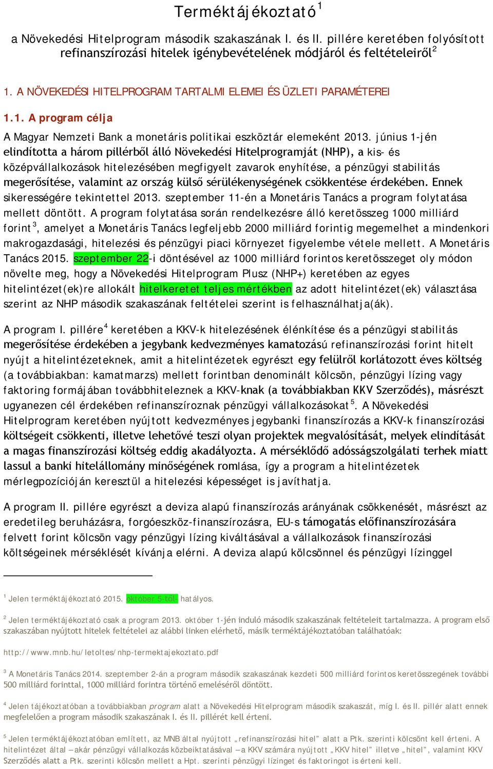 június 1-jén elindította a három pillérből álló Növekedési Hitelprogramját (NHP), a kis- és középvállalkozások hitelezésében megfigyelt zavarok enyhítése, a pénzügyi stabilitás megerősítése, valamint