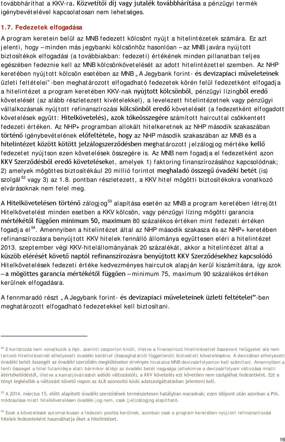 Ez azt jelenti, hogy minden más jegybanki kölcsönhöz hasonlóan az MNB javára nyújtott biztosítékok elfogadási (a továbbiakban: fedezeti) értékének minden pillanatban teljes egészében fedeznie kell az