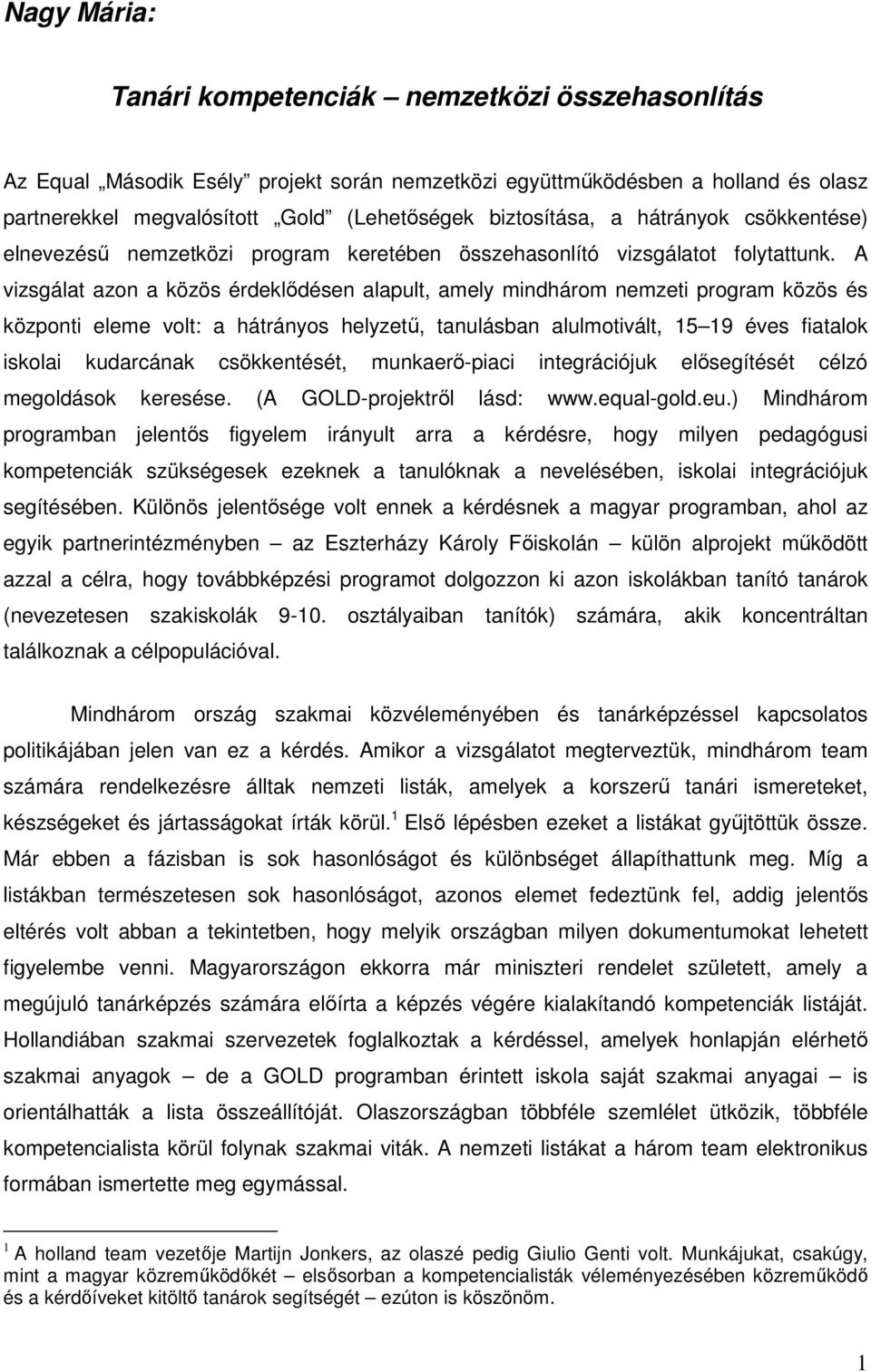 A vizsgálat azon a közös érdeklıdésen alapult, amely mindhárom nemzeti program közös és központi eleme volt: a hátrányos helyzető, tanulásban alulmotivált, 15 19 éves fiatalok iskolai kudarcának