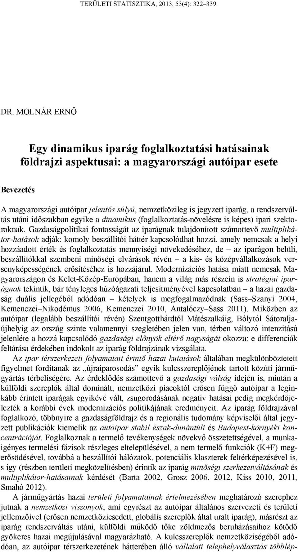 Gazdaságpolitikai fontosságát az iparágnak tulajdonított számottevő multiplikátor-hatások adják: komoly beszállítói háttér kapcsolódhat hozzá, amely nemcsak a helyi hozzáadott érték és foglalkoztatás