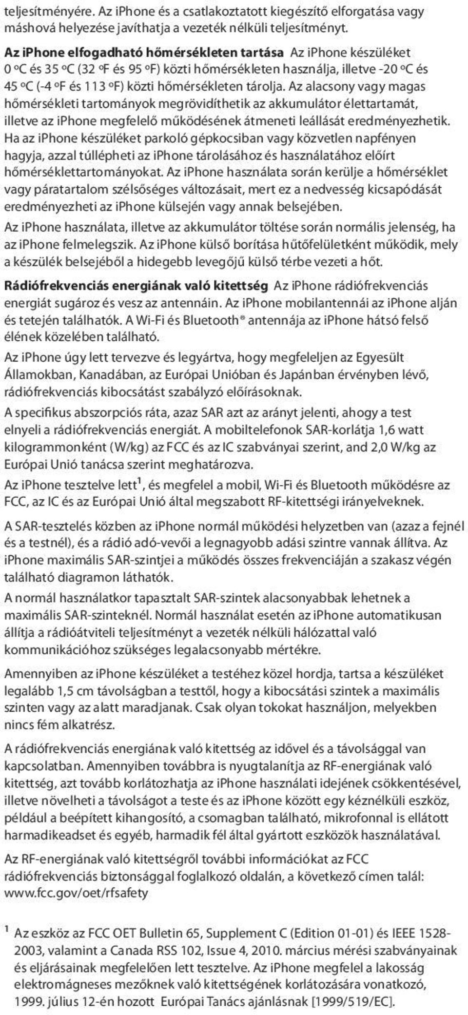 Az alacsony vagy magas hőmérsékleti tartományok megrövidíthetik az akkumulátor élettartamát, illetve az iphone megfelelő működésének átmeneti leállását eredményezhetik.