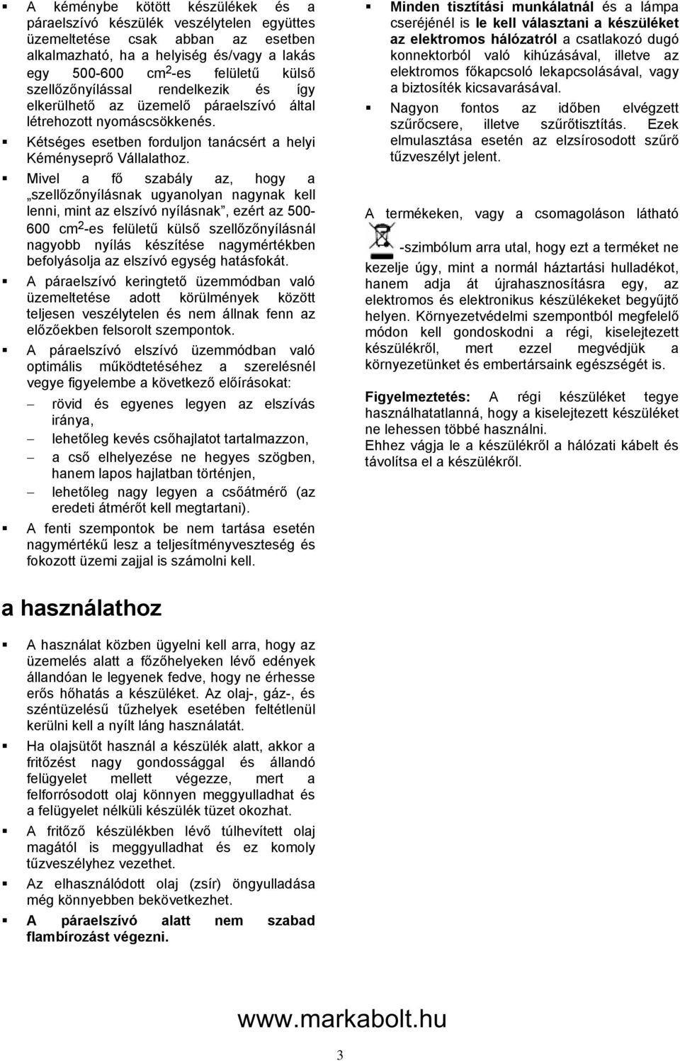 Mivel a fő szabály az, hogy a szellőzőnyílásnak ugyanolyan nagynak kell lenni, mint az elszívó nyílásnak, ezért az 500-600 cm 2 -es felületű külső szellőzőnyílásnál nagyobb nyílás készítése