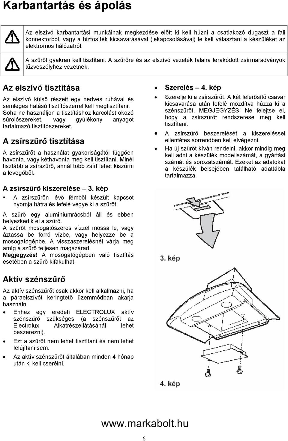 Az elszívó tisztítása Az elszívó külső részeit egy nedves ruhával és semleges hatású tisztítószerrel kell megtisztítani.