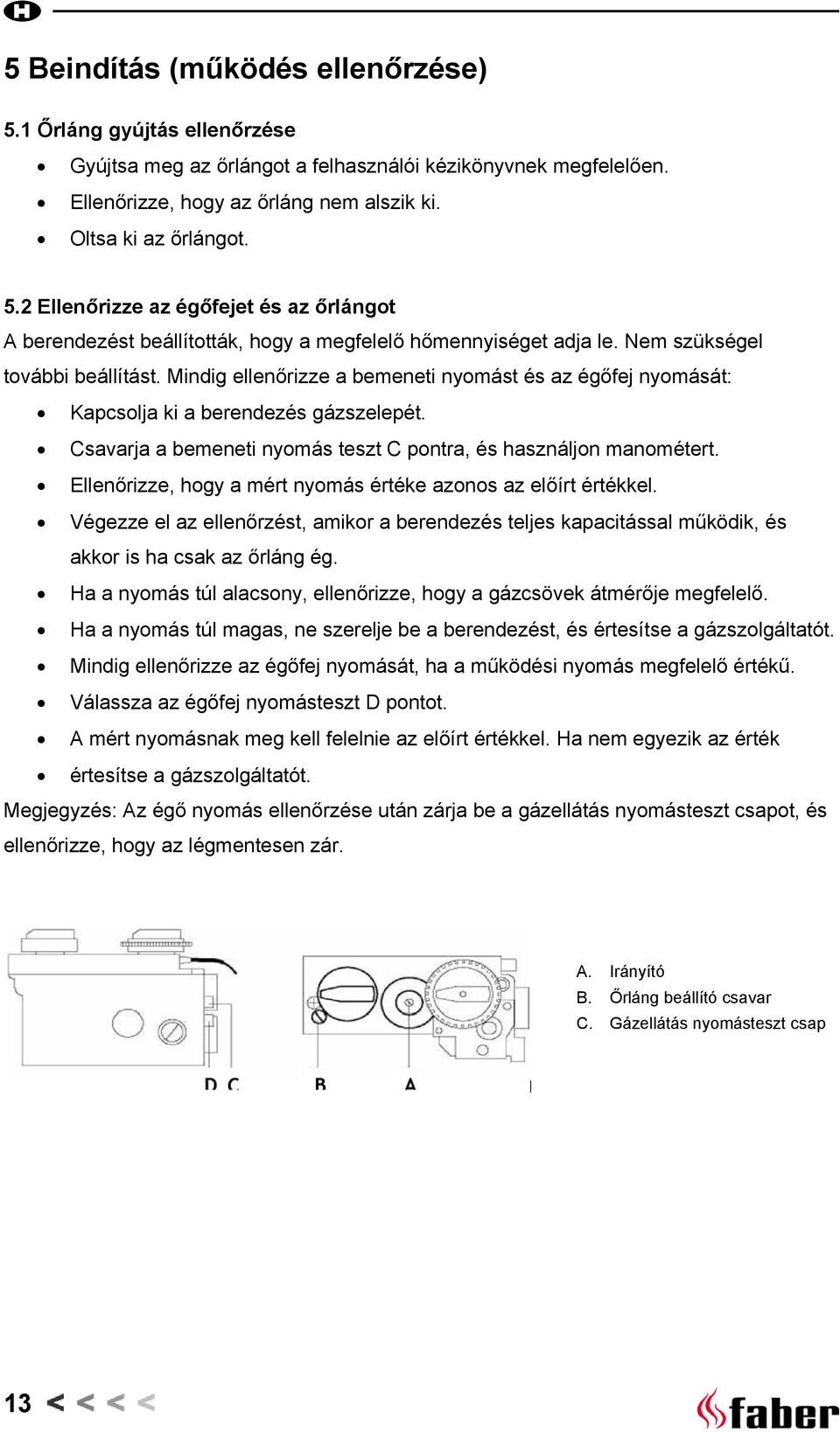 Csavarja a bemeneti nyomás teszt C pontra, és használjon manométert. Ellenőrizze, hogy a mért nyomás értéke azonos az előírt értékkel.