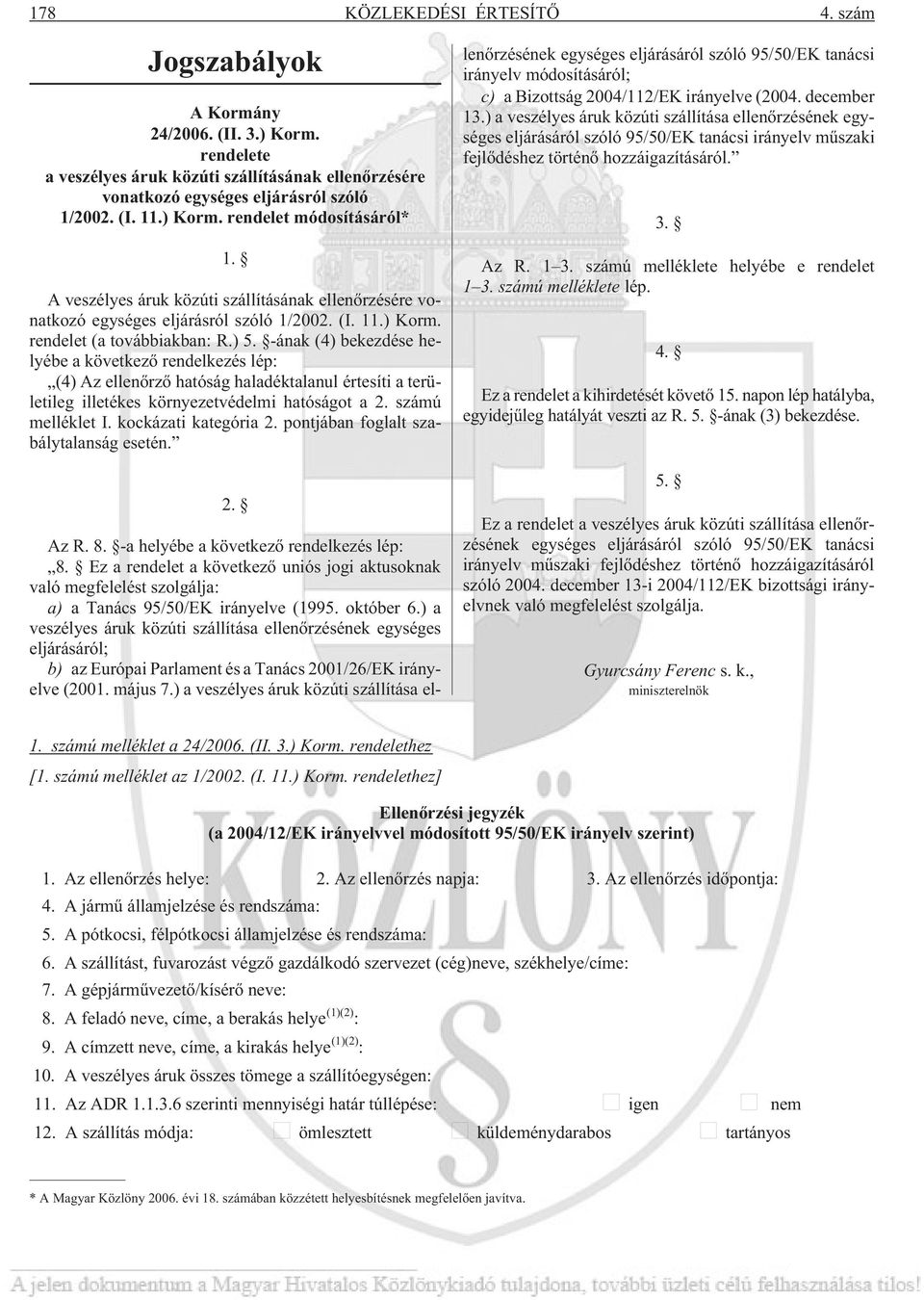 -ának (4) bekezdése helyébe a következõ rendelkezés lép: (4) Az ellenõrzõ hatóság haladéktalanul értesíti a területileg illetékes környezetvédelmi hatóságot a 2. számú melléklet I.