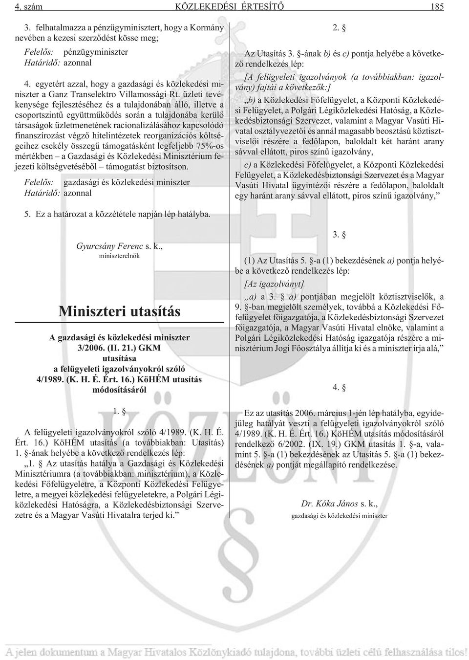 üzleti tevékenysége fejlesztéséhez és a tulajdonában álló, illetve a csoportszintû együttmûködés során a tulajdonába kerülõ társaságok üzletmenetének racionalizálásához kapcsolódó finanszírozást