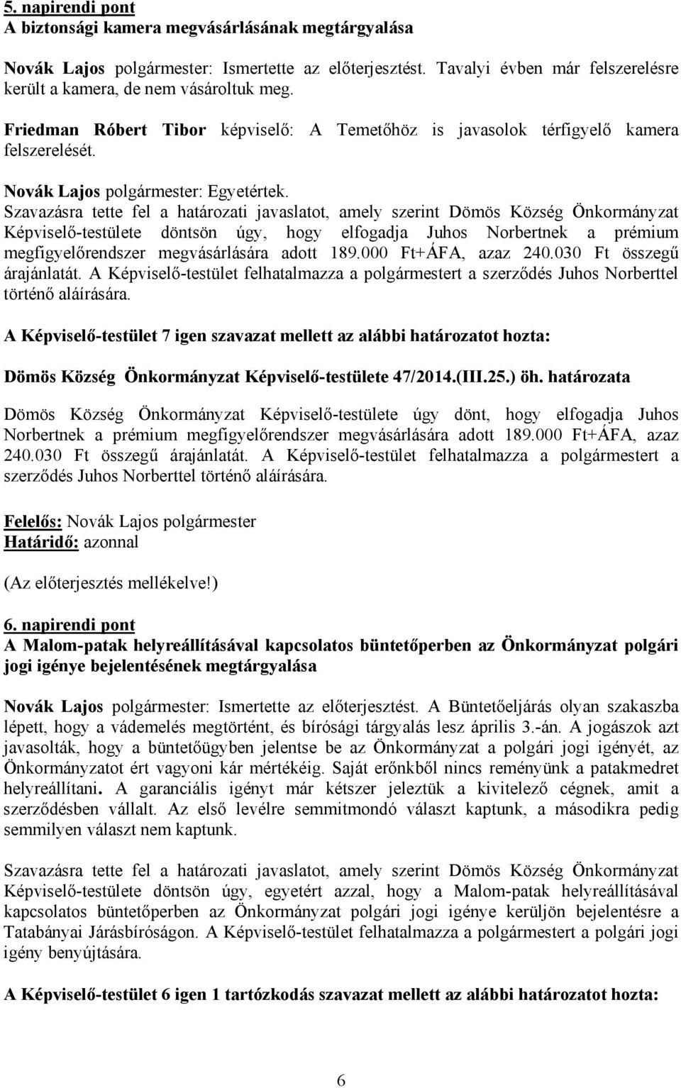 Szavazásra tette fel a határozati javaslatot, amely szerint Dömös Község Önkormányzat Képviselő-testülete döntsön úgy, hogy elfogadja Juhos Norbertnek a prémium megfigyelőrendszer megvásárlására