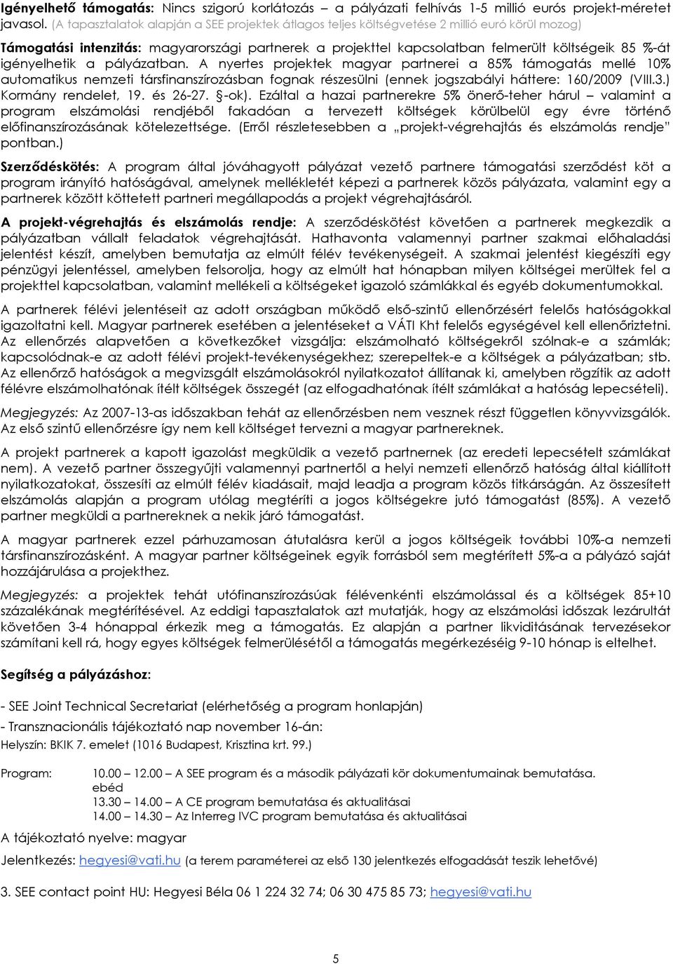 igényelhetik a pályázatban. A nyertes projektek magyar partnerei a 85% támogatás mellé 10% automatikus nemzeti társfinanszírozásban fognak részesülni (ennek jogszabályi háttere: 160/2009 (VIII.3.