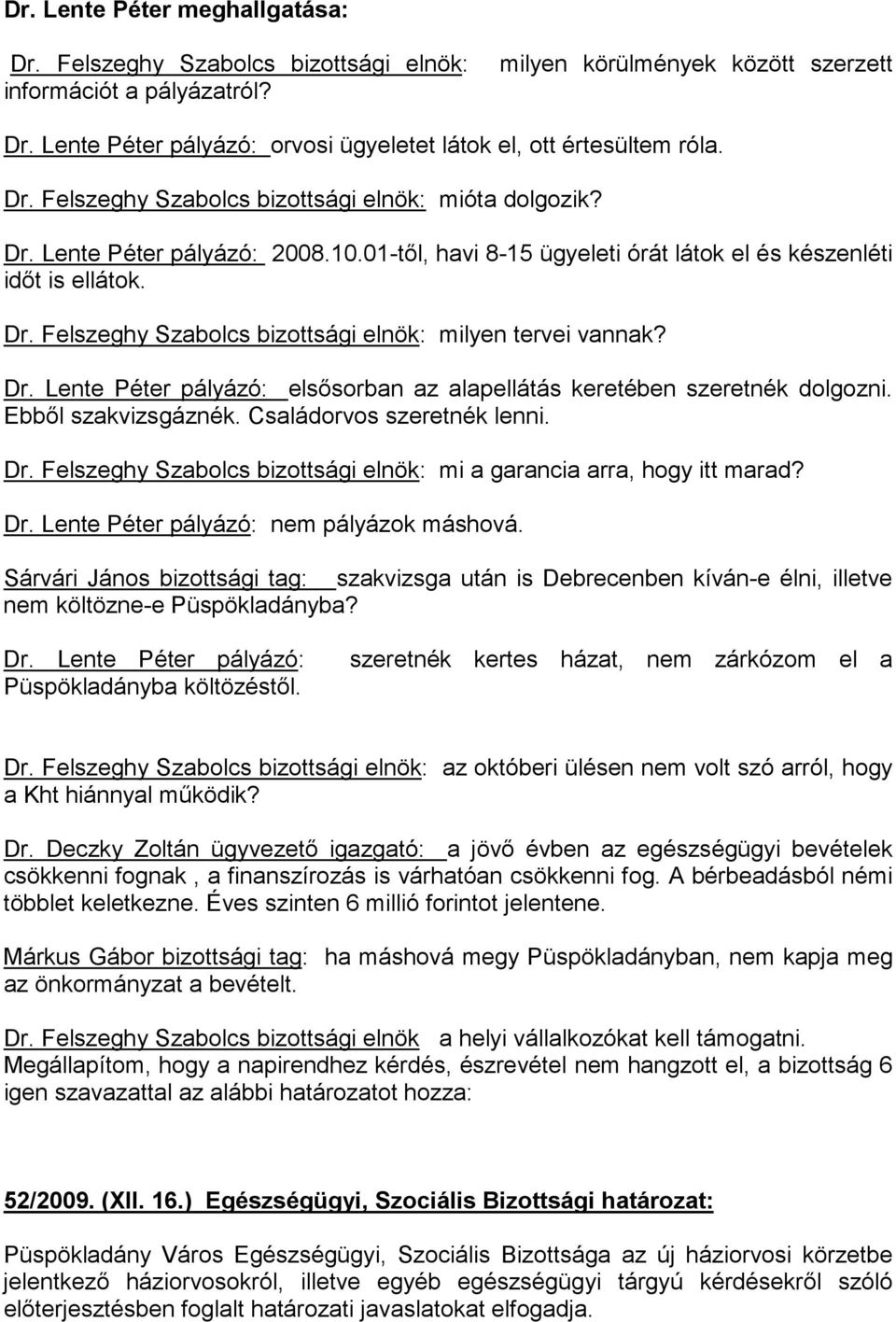 01-től, havi 8-15 ügyeleti órát látok el és készenléti időt is ellátok. Dr. Felszeghy Szabolcs bizottsági elnök: milyen tervei vannak? Dr. Lente Péter pályázó: elsősorban az alapellátás keretében szeretnék dolgozni.