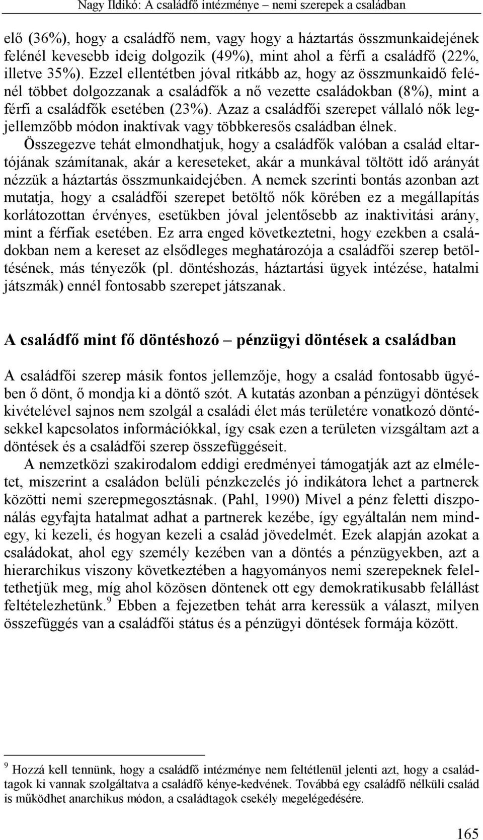 Azaz a családfői szerepet vállaló nők legjellemzőbb módon inaktívak vagy többkeresős családban élnek.