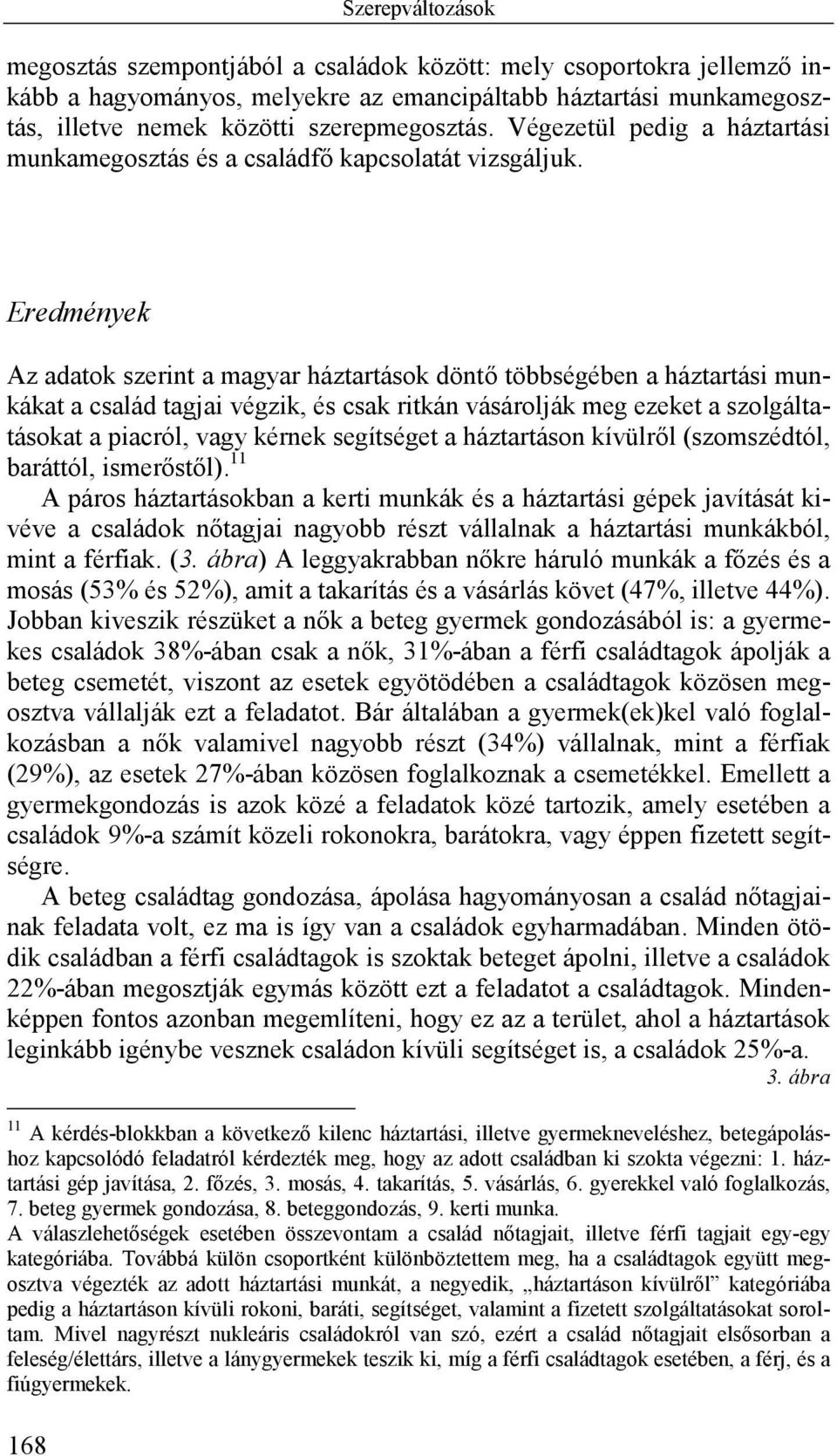 Eredmények Az adatok szerint a magyar háztartások döntő többségében a háztartási munkákat a család tagjai végzik, és csak ritkán vásárolják meg ezeket a szolgáltatásokat a piacról, vagy kérnek