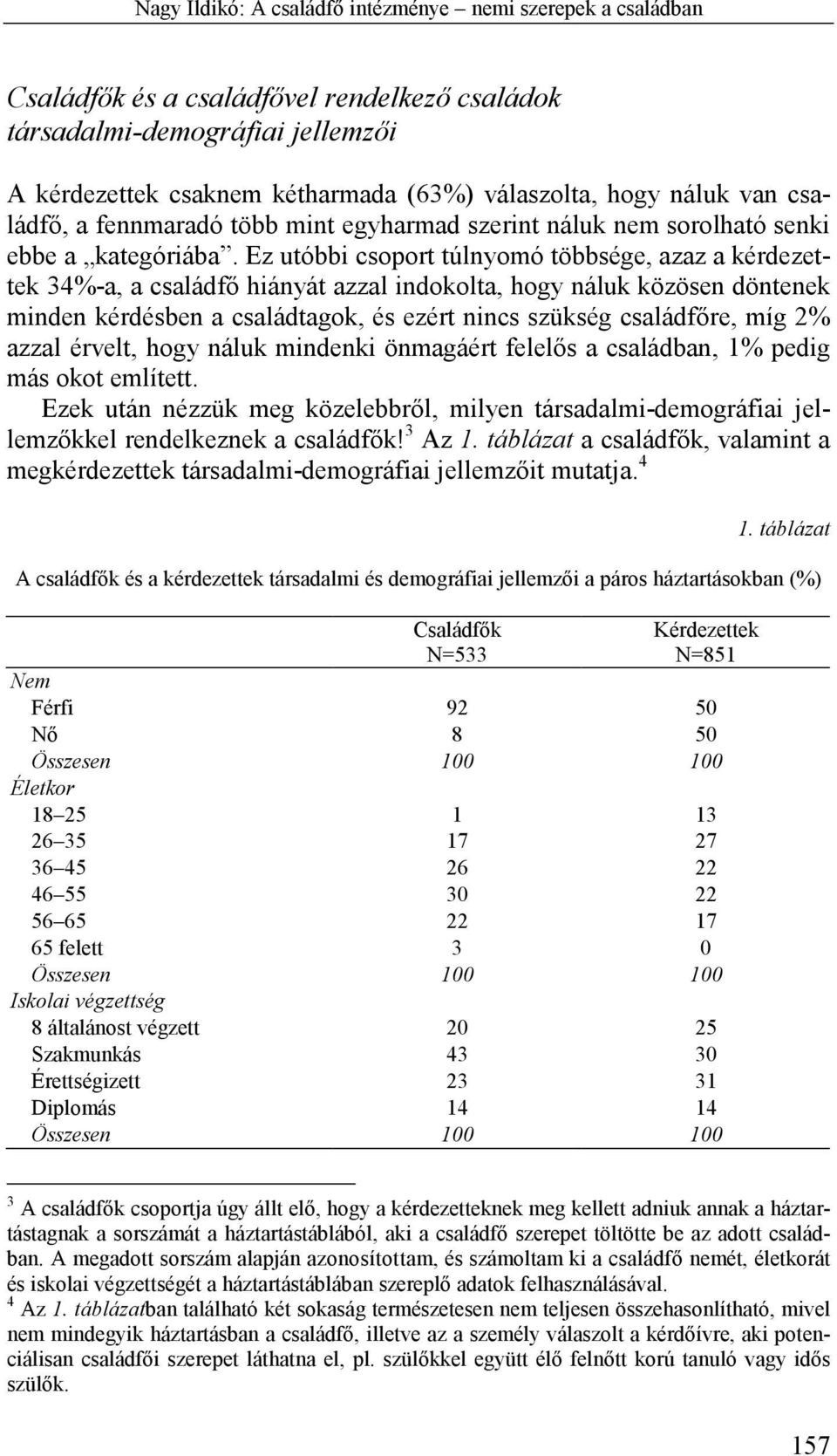 Ez utóbbi csoport túlnyomó többsége, azaz a kérdezettek 34%-a, a családfő hiányát azzal indokolta, hogy náluk közösen döntenek minden kérdésben a családtagok, és ezért nincs szükség családfőre, míg