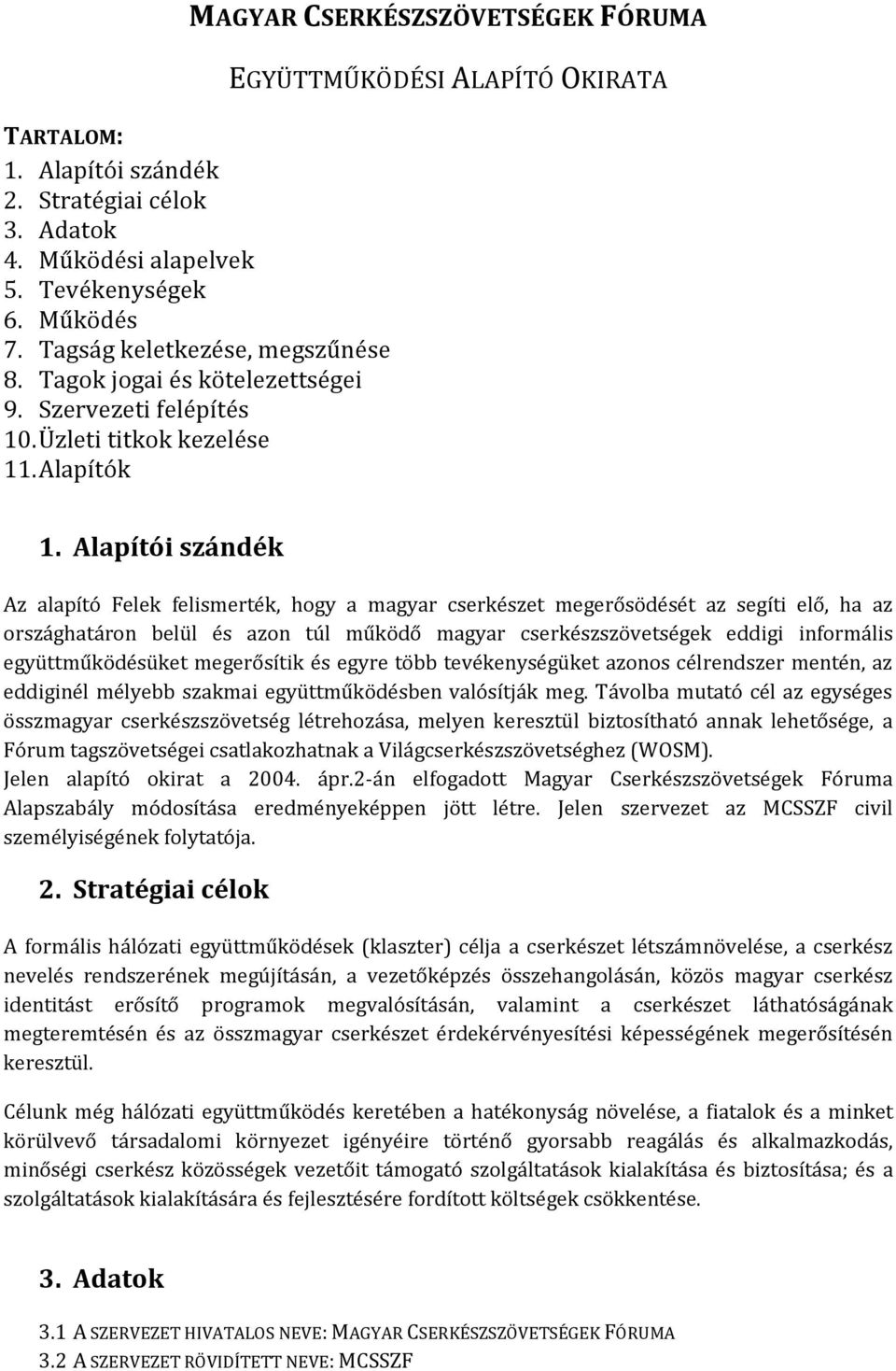 Alapítói szándék Az alapító Felek felismerték, hogy a magyar cserkészet megerősödését az segíti elő, ha az országhatáron belül és azon túl működő magyar cserkészszövetségek eddigi informális