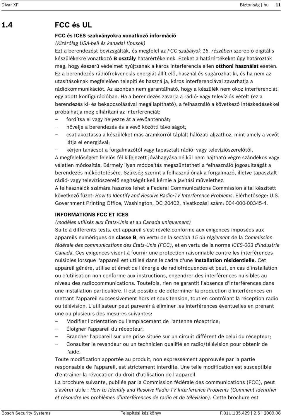 Ezeket a határértékeket úgy határozták meg, hogy ésszerű védelmet nyújtsanak a káros interferencia ellen otthoni használat esetén.
