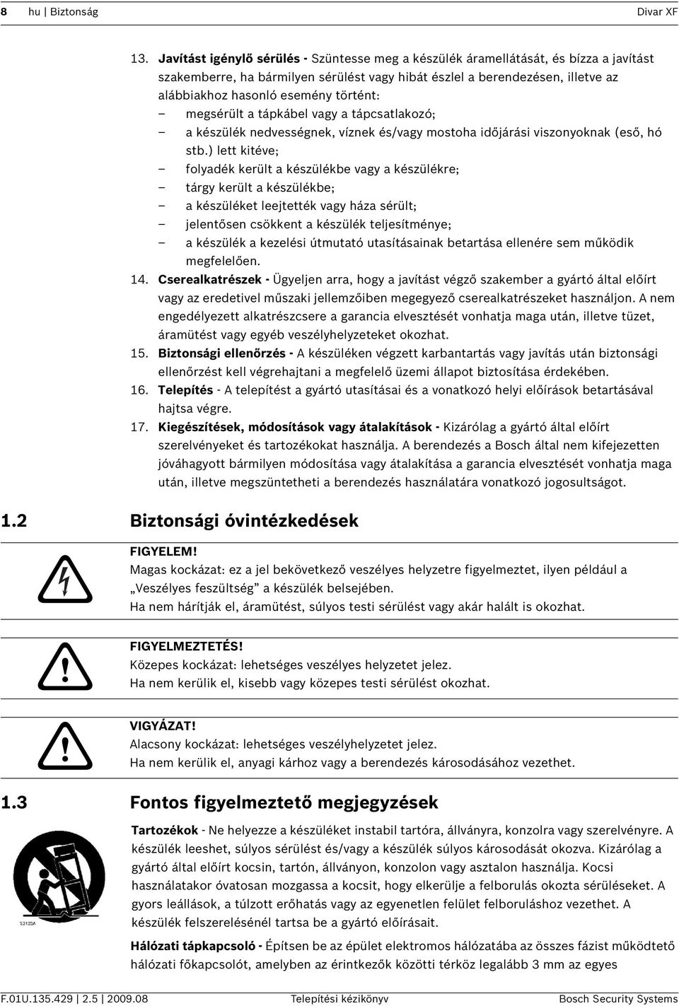 történt: megsérült a tápkábel vagy a tápcsatlakozó; a készülék nedvességnek, víznek és/vagy mostoha időjárási viszonyoknak (eső, hó stb.