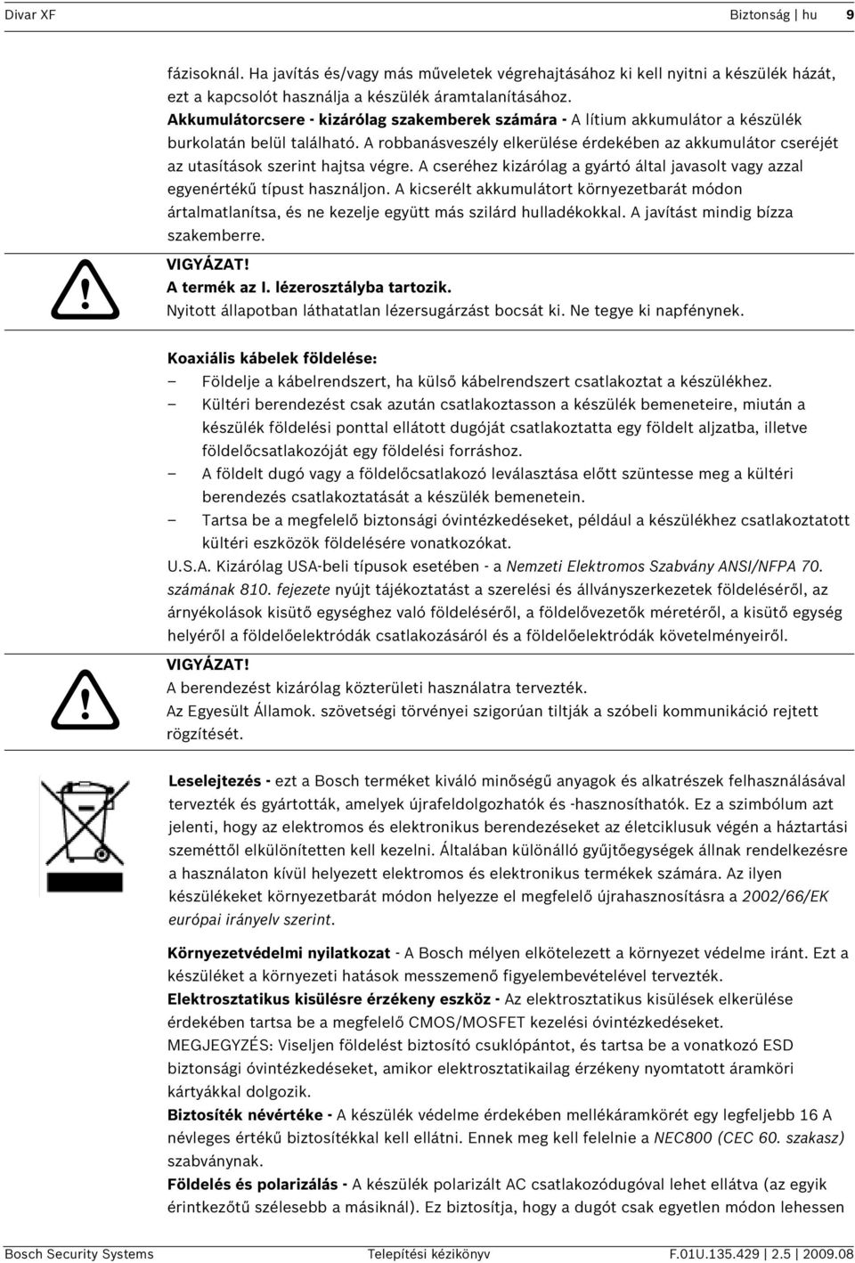 A robbanásveszély elkerülése érdekében az akkumulátor cseréjét az utasítások szerint hajtsa végre. A cseréhez kizárólag a gyártó által javasolt vagy azzal egyenértékű típust használjon.