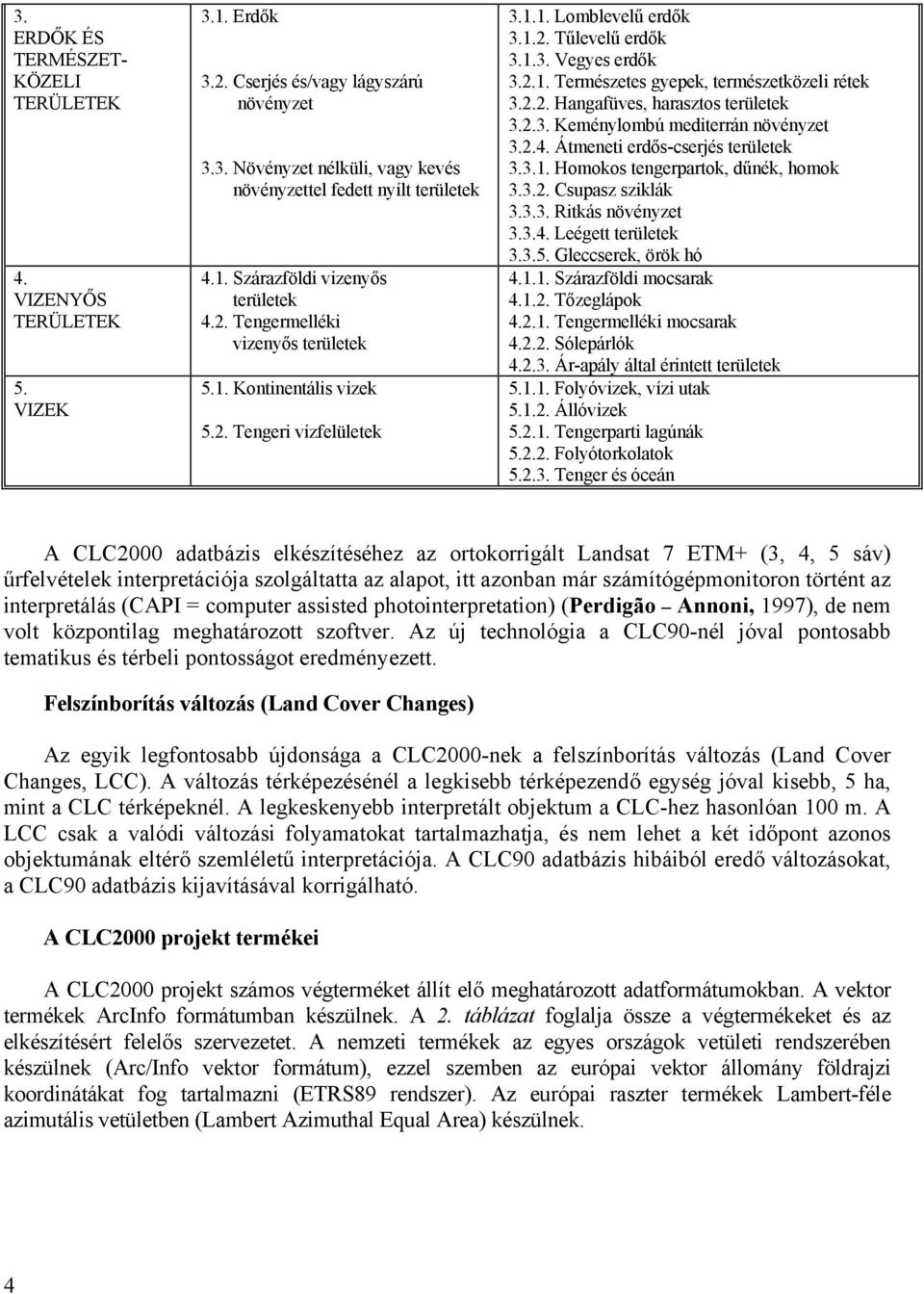 2.2. Hangafüves, harasztos területek 3.2.3. Keménylombú mediterrán növényzet 3.2.4. Átmeneti erdős-cserjés területek 3.3.1. Homokos tengerpartok, dűnék, homok 3.3.2. Csupasz sziklák 3.3.3. Ritkás növényzet 3.