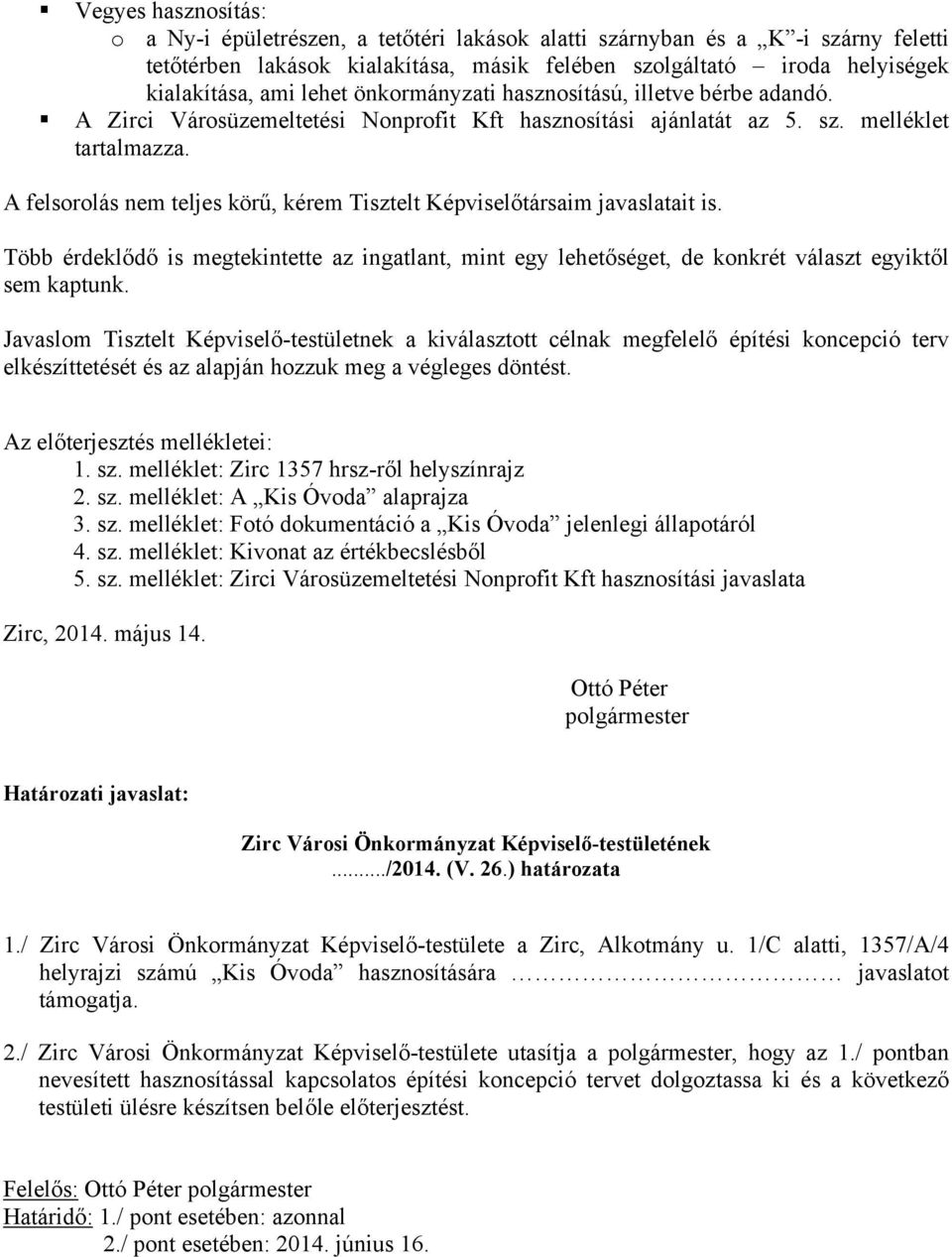 A felsorolás nem teljes körű, kérem Tisztelt Képviselőtársaim javaslatait is. Több érdeklődő is megtekintette az ingatlant, mint egy lehetőséget, de konkrét választ egyiktől sem kaptunk.