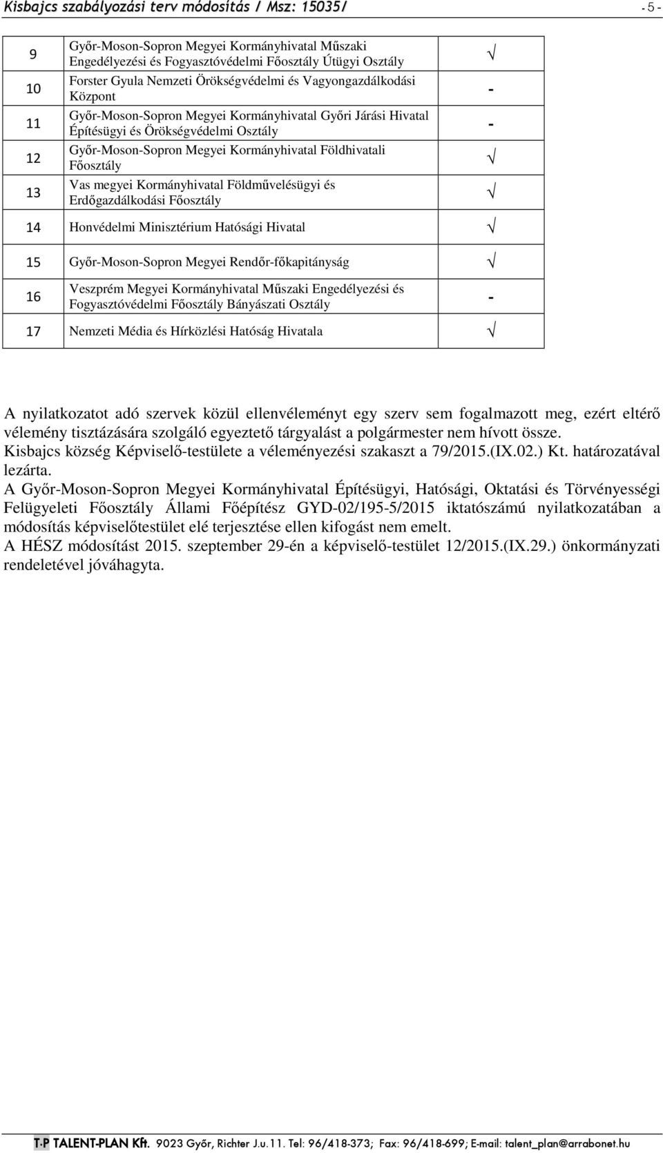 Főosztály Vas megyei Kormányhivatal Földművelésügyi és Erdőgazdálkodási Főosztály 14 Honvédelmi Minisztérium Hatósági Hivatal 15 Győr-Moson-Sopron Megyei Rendőr-főkapitányság 16 Veszprém Megyei