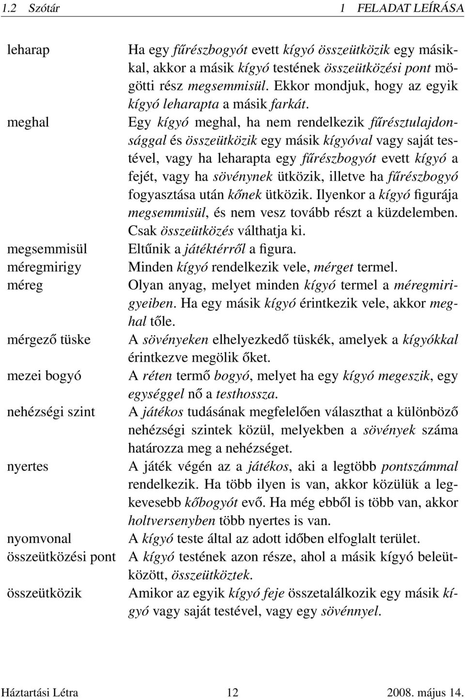 Egy kígyó meghal, ha nem rendelkezik fűrésztulajdonsággal és összeütközik egy másik kígyóval vagy saját testével, vagy ha leharapta egy fűrészbogyót evett kígyó a fejét, vagy ha sövénynek ütközik,