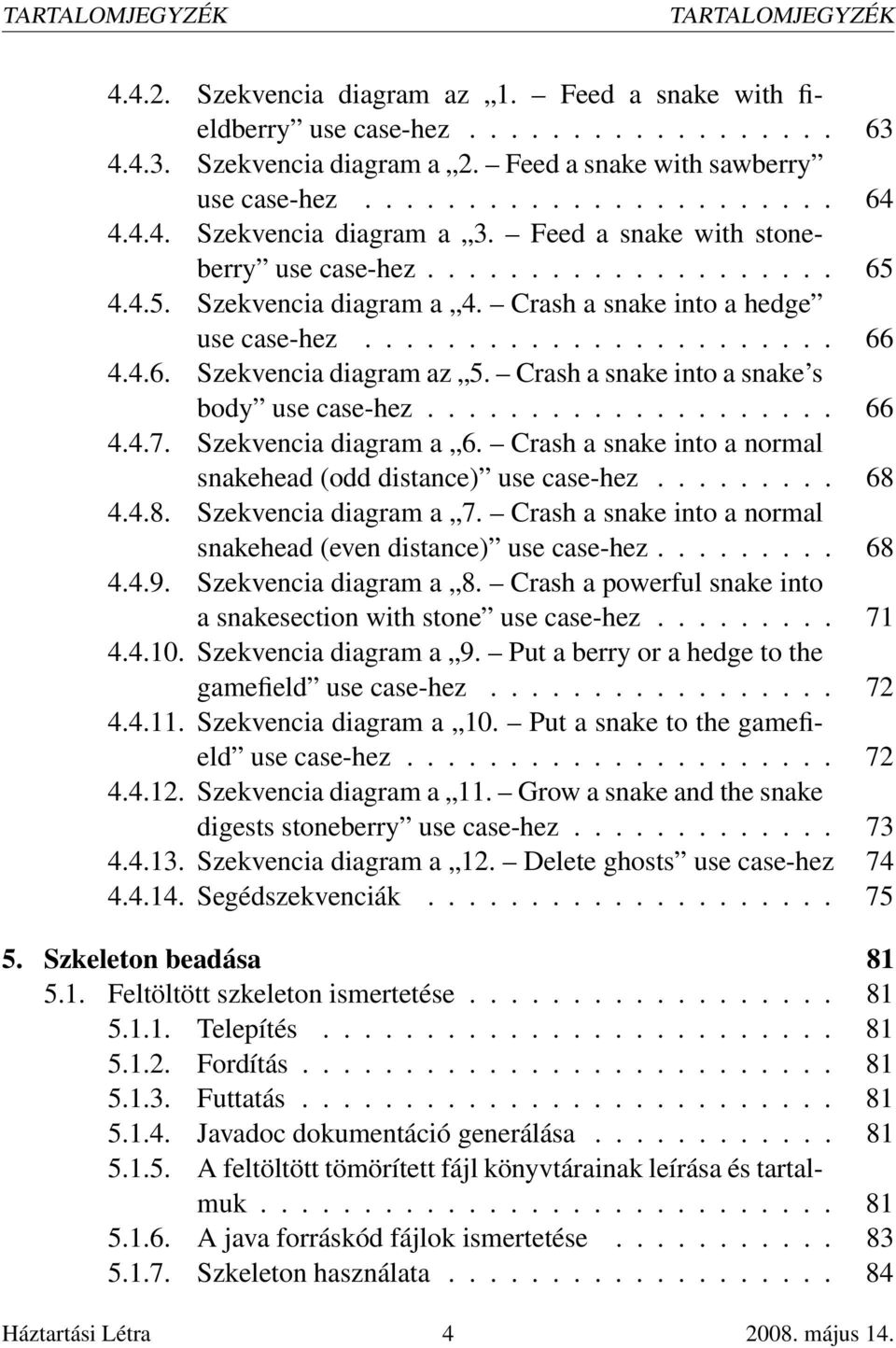 4.6. Szekvencia diagram az 5. Crash a snake into a snake s body use case-hez.................... 66 4.4.7. Szekvencia diagram a 6. Crash a snake into a normal snakehead (odd distance) use case-hez.