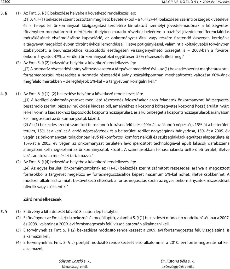 (helyben maradó részébe) beleértve a bázisévi jövedelemdifferenciálódás mérséklésének elszámolásához kapcsolódó, az önkormányzat által vagy részére fizetendõ összeget, korrigálva a tárgyévet megelõzõ